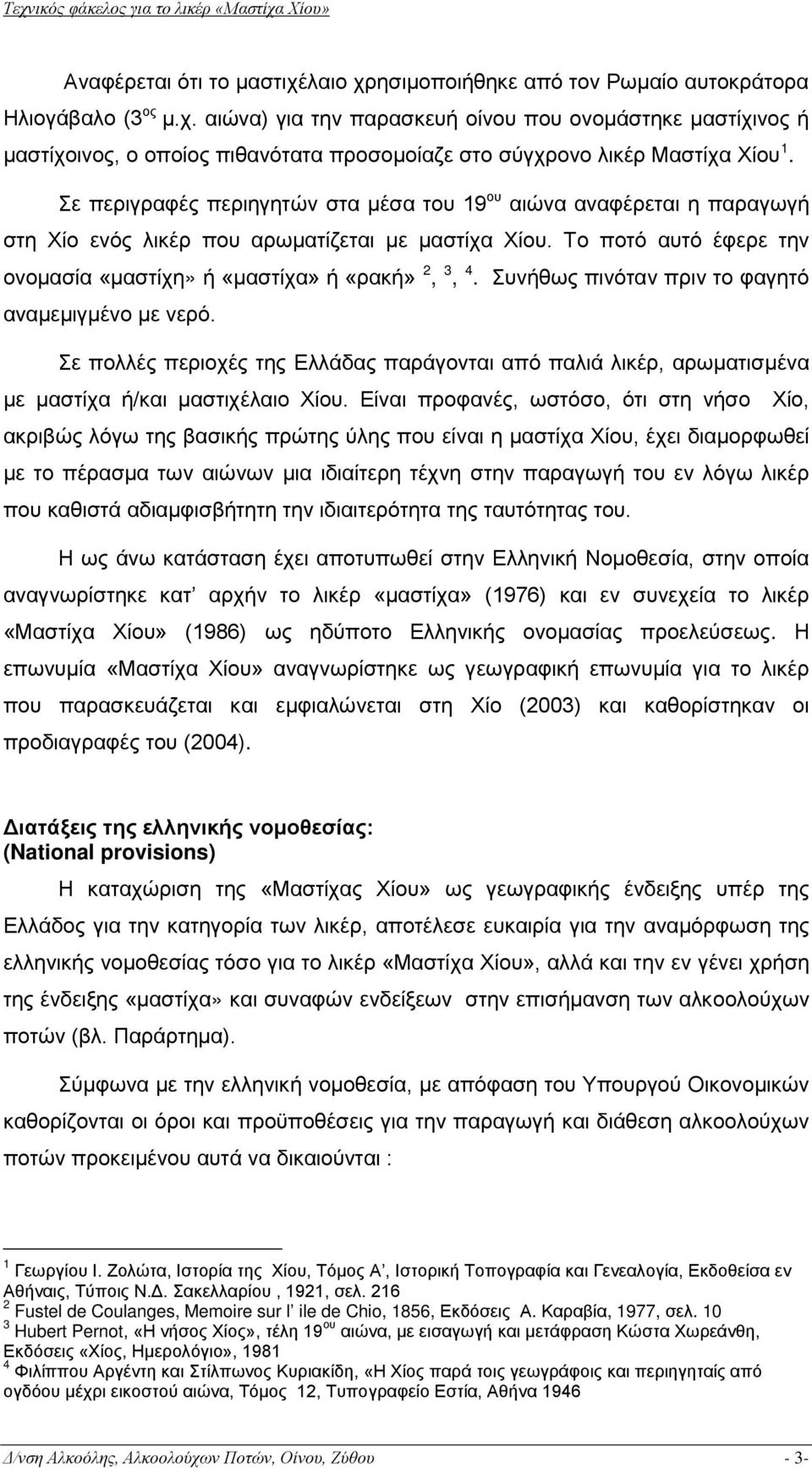 Συνήθως πινόταν πριν το φαγητό αναμεμιγμένο με νερό. Σε πολλές περιοχές της Ελλάδας παράγονται από παλιά λικέρ, αρωματισμένα με μαστίχα ή/και μαστιχέλαιο Χίου.