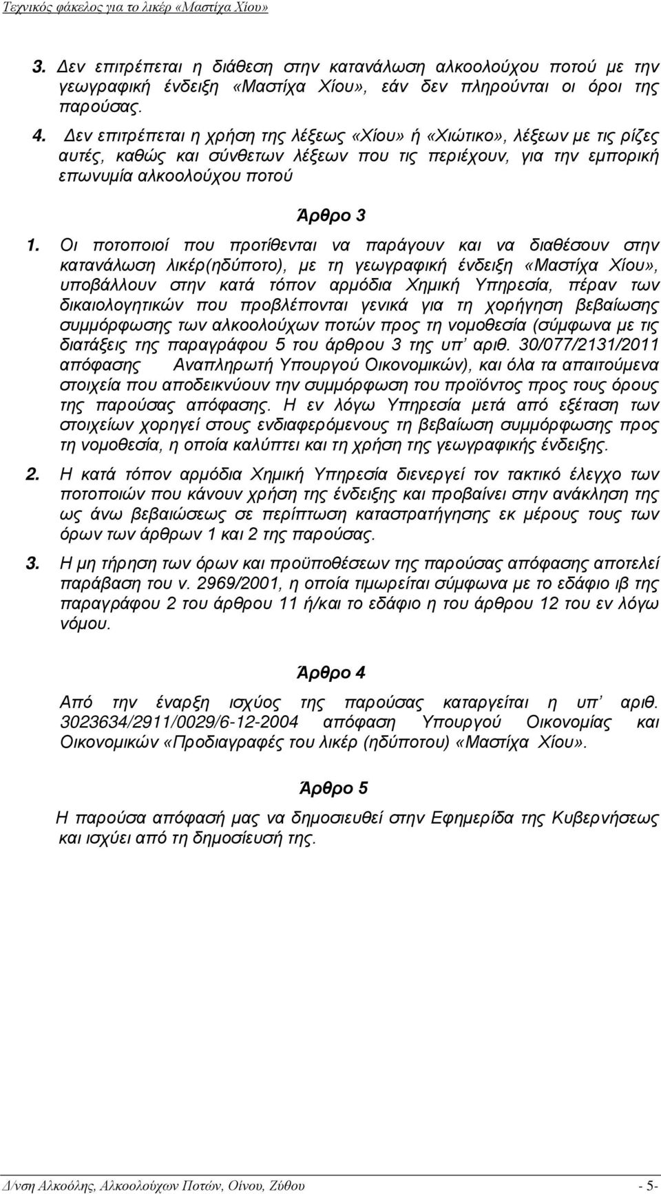 Οι ποτοποιοί που προτίθενται να παράγουν και να διαθέσουν στην κατανάλωση λικέρ(ηδύποτο), με τη γεωγραφική ένδειξη «Μαστίχα Χίου», υποβάλλουν στην κατά τόπον αρμόδια Χημική Υπηρεσία, πέραν των