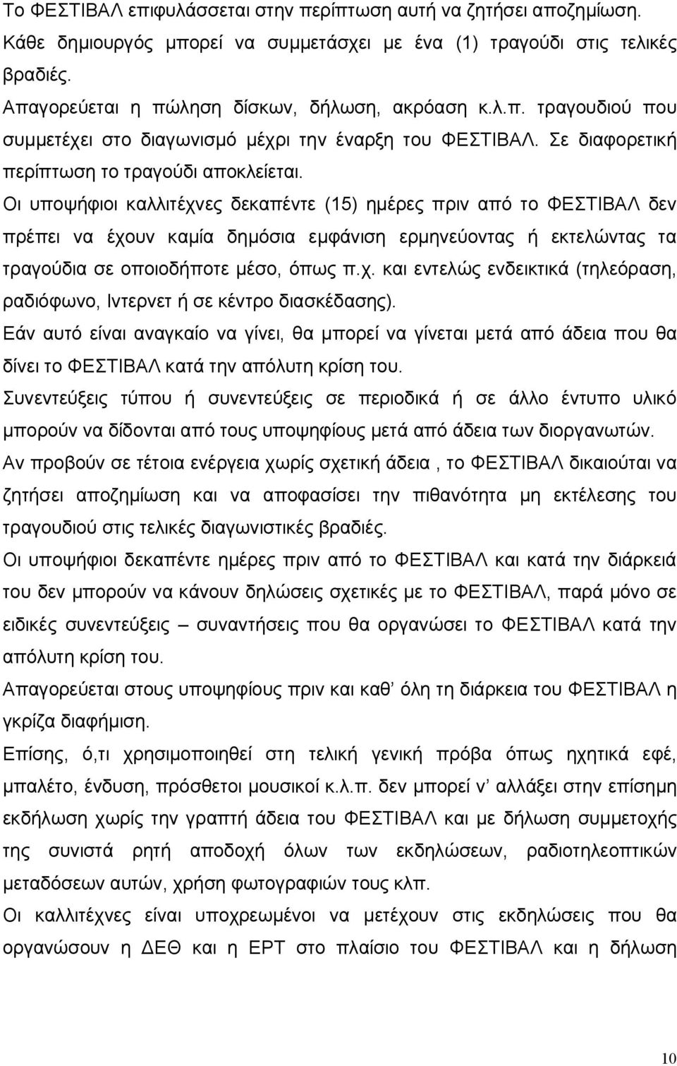 Οι υποψήφιοι καλλιτέχνες δεκαπέντε (15) ημέρες πριν από το ΦΕΣΤΙΒΑΛ δεν πρέπει να έχουν καμία δημόσια εμφάνιση ερμηνεύοντας ή εκτελώντας τα τραγούδια σε οποιοδήποτε μέσο, όπως π.χ. και εντελώς ενδεικτικά (τηλεόραση, ραδιόφωνο, Ιντερνετ ή σε κέντρο διασκέδασης).