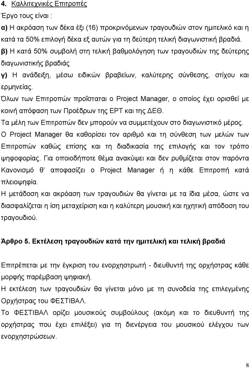 Όλων των Επιτροπών προΐσταται ο Project Manager, ο οποίος έχει ορισθεί με κοινή απόφαση των Προέδρων της ΕΡΤ και της ΔΕΘ. Τα μέλη των Επιτροπών δεν μπορούν να συμμετέχουν στο διαγωνιστικό μέρος.