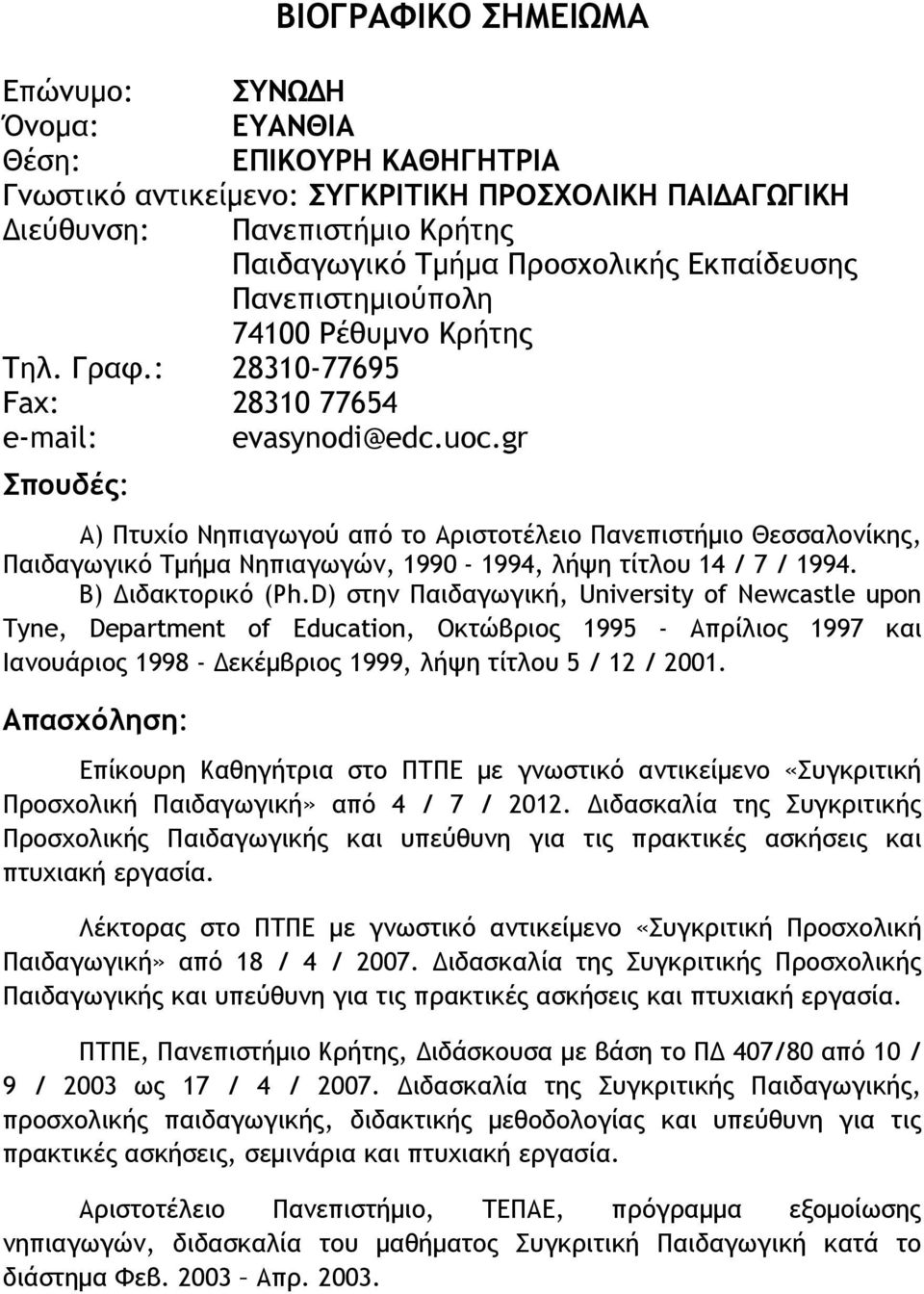 gr Σπουδές: Α) Πτυχίο Νηπιαγωγού από το Αριστοτέλειο Πανεπιστήμιο Θεσσαλονίκης, Παιδαγωγικό Τμήμα Νηπιαγωγών, 1990-1994, λήψη τίτλου 14 / 7 / 1994. Β) Διδακτορικό (Ph.