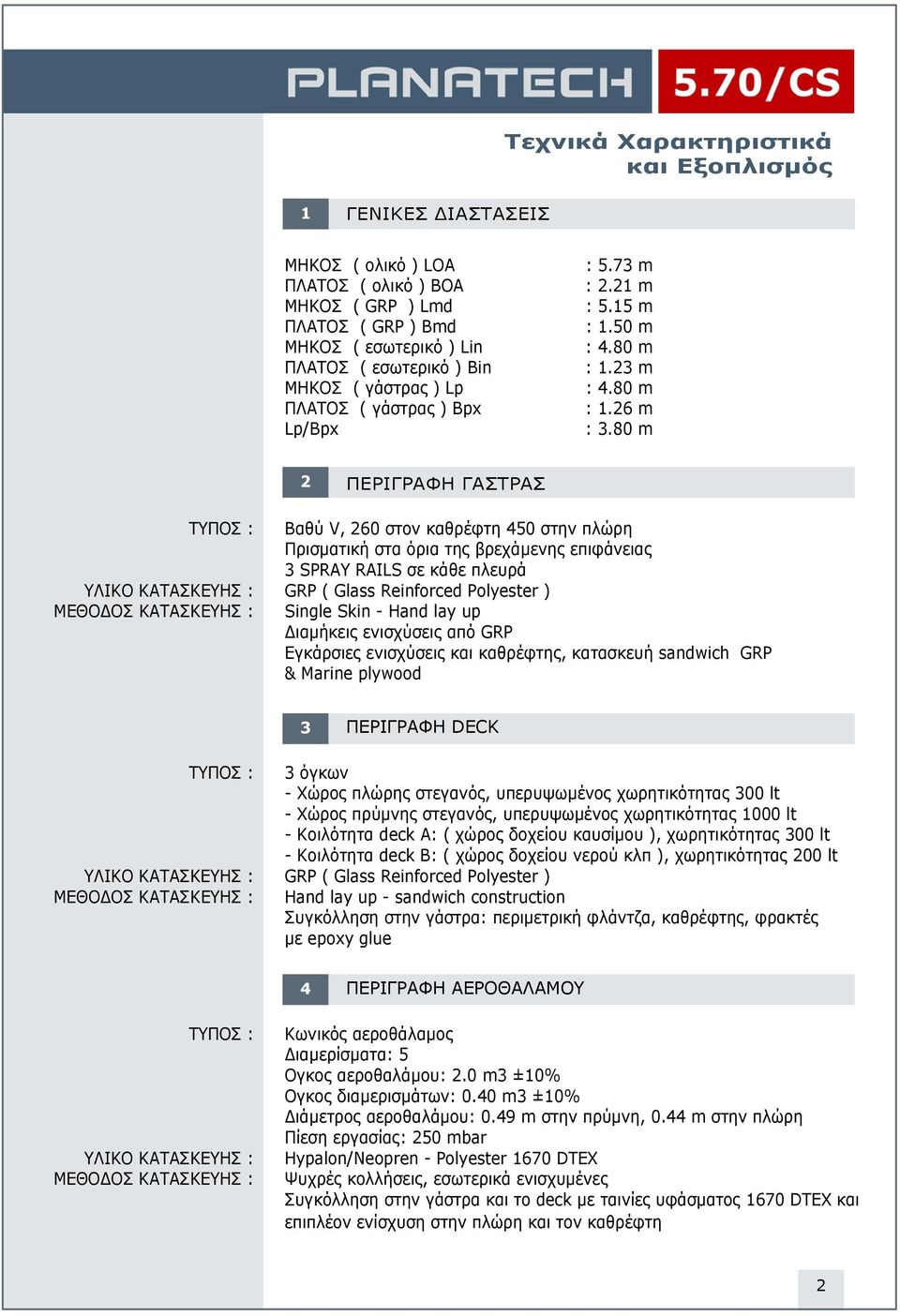 80 m 2 ΠΕΡΙΓΡΑΦΗ ΓΑΣΤΡΑΣ ΤΥΠΟΣ : Βαθύ V, 260 στον καθρέφτη 450 στην πλώρη Πρισματική στα όρια της βρεχάμενης επιφάνειας 3 SPRAY RAILS σε κάθε πλευρά ΥΛΙΚΟ ΚΑΤΑΣΚΕΥΗΣ : GRP ( Glass Reinforced