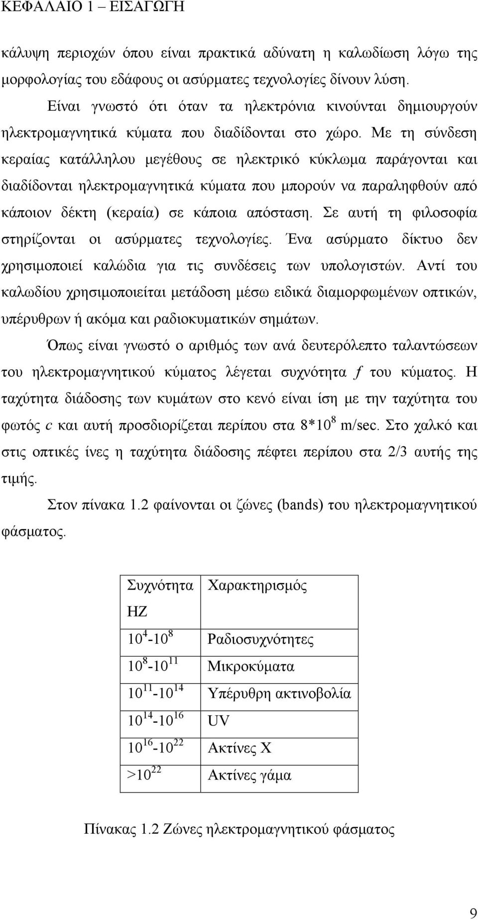 Με τη σύνδεση κεραίας κατάλληλου μεγέθους σε ηλεκτρικό κύκλωμα παράγονται και διαδίδονται ηλεκτρομαγνητικά κύματα που μπορούν να παραληφθούν από κάποιον δέκτη (κεραία) σε κάποια απόσταση.