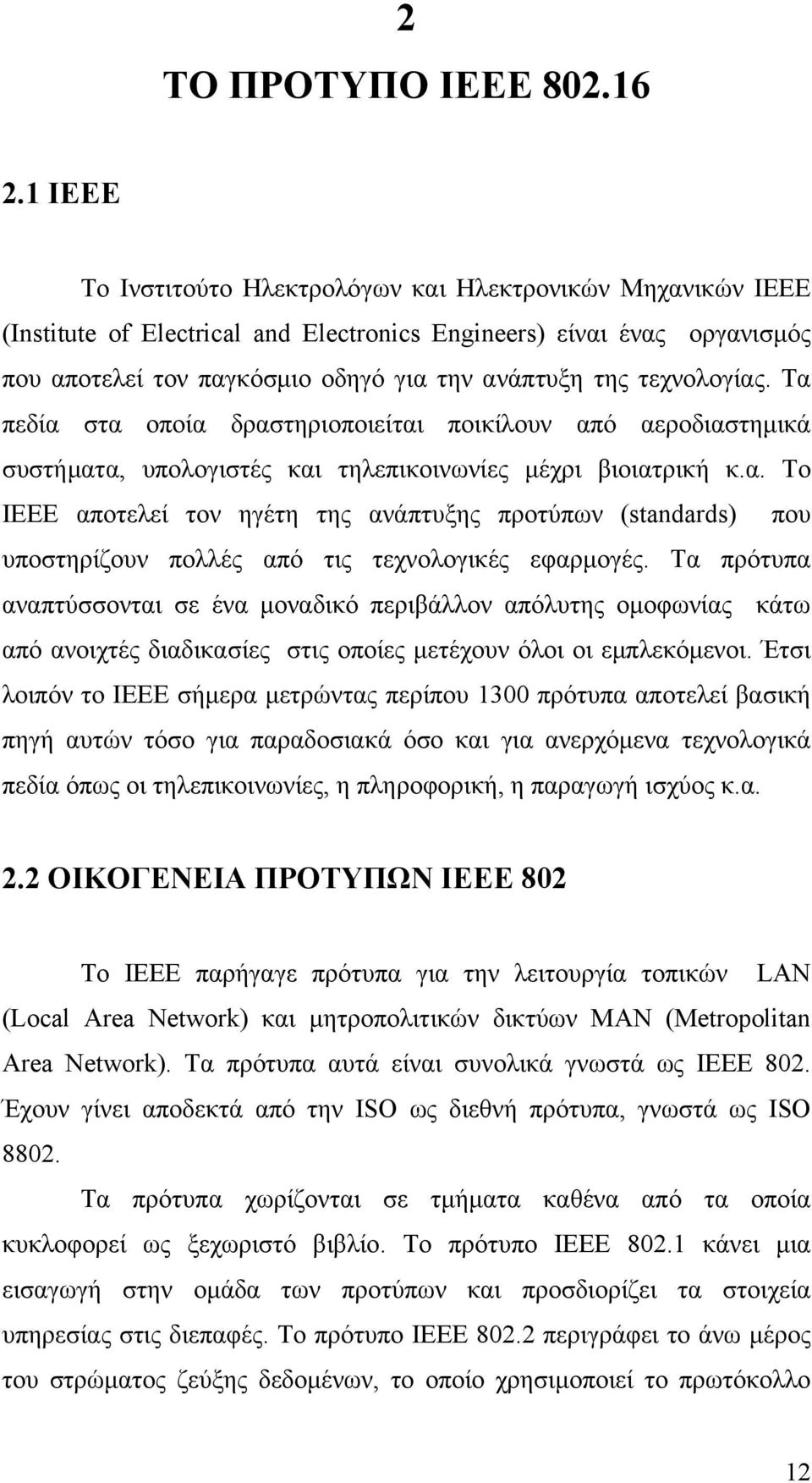 τεχνολογίας. Τα πεδία στα οποία δραστηριοποιείται ποικίλουν από αεροδιαστημικά συστήματα, υπολογιστές και τηλεπικοινωνίες μέχρι βιοιατρική κ.α. Το ΙΕΕE αποτελεί τον ηγέτη της ανάπτυξης προτύπων (standards) που υποστηρίζουν πολλές από τις τεχνολογικές εφαρμογές.