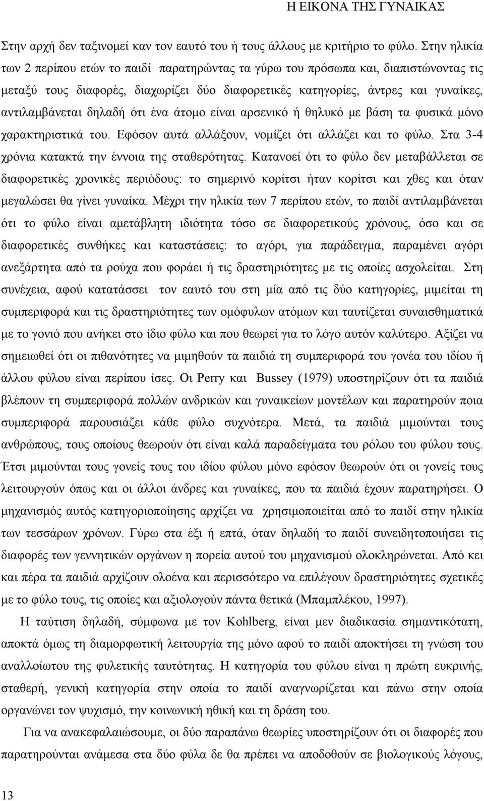 δηλαδή ότι ένα άτομο είναι αρσενικό ή θηλυκό με βάση τα φυσικά μόνο χαρακτηριστικά του. Εφόσον αυτά αλλάξουν, νομίζει ότι αλλάζει και το φύλο. Στα 3-4 χρόνια κατακτά την έννοια της σταθερότητας.