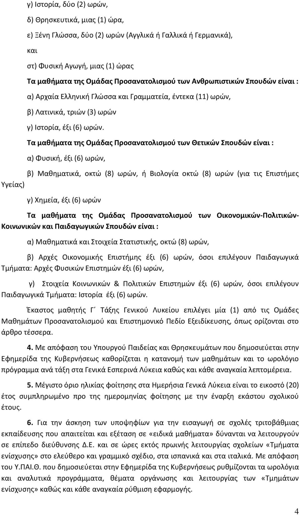 Τα μαθήματα της Ομάδας Προσανατολισμού των Θετικών Σπουδών είναι : α) Φυσική, έξι (6) ωρών, β) Μαθηματικά, οκτώ (8) ωρών, ή Βιολογία οκτώ (8) ωρών (για τις Επιστήμες Υγείας) γ) Χημεία, έξι (6) ωρών