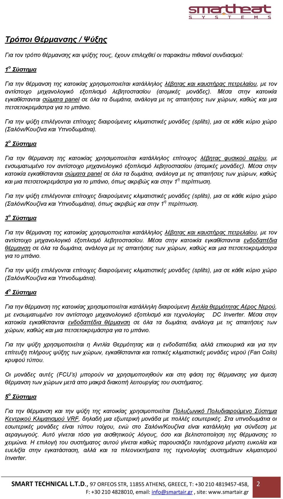 Μέσα στην κατοικία εγκαθίστανται σώματα panel σε όλα τα δωμάτια, ανάλογα με τις απαιτήσεις των χώρων, καθώς και μια πετσετοκρεμάστρα για το μπάνιο. (Σαλόνι/Κουζίνα και Υπνοδωμάτια).