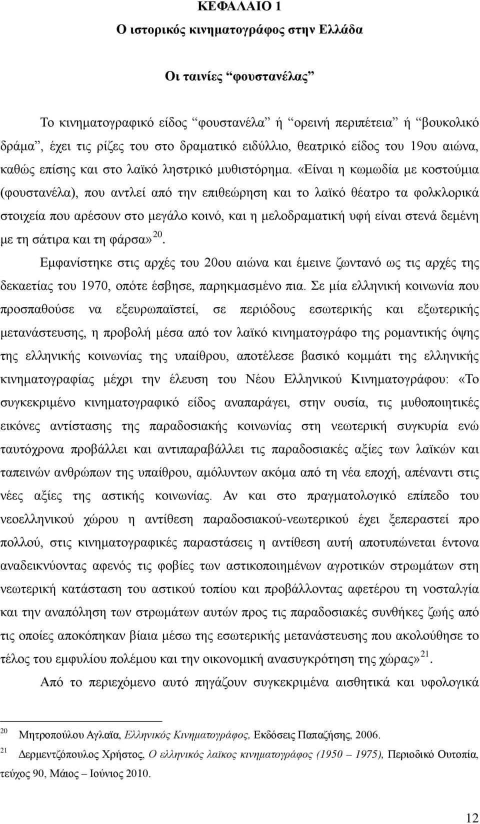 «Είναι η κωμωδία με κοστούμια (φουστανέλα), που αντλεί από την επιθεώρηση και το λαϊκό θέατρο τα φολκλορικά στοιχεία που αρέσουν στο μεγάλο κοινό, και η μελοδραματική υφή είναι στενά δεμένη με τη
