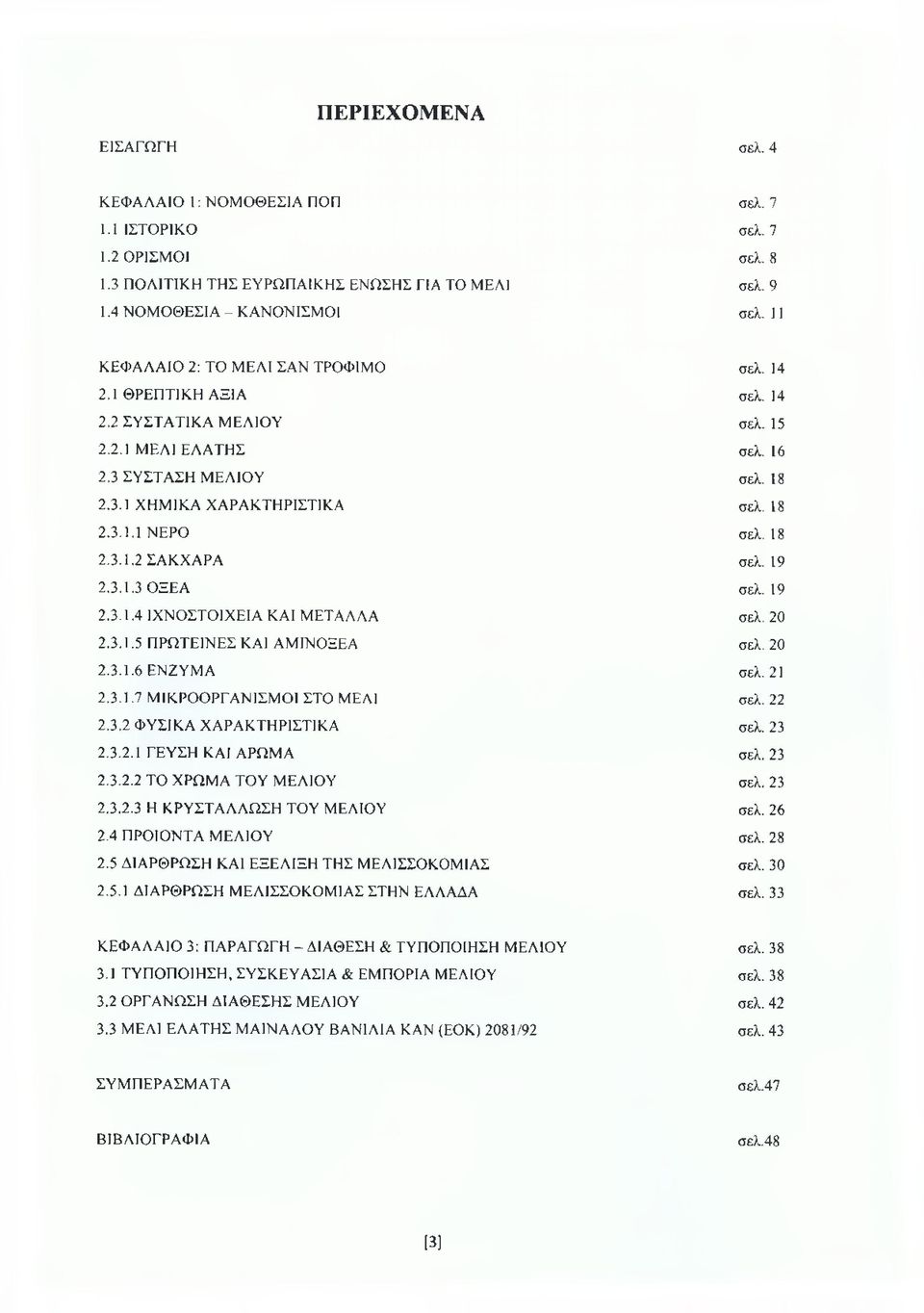 18 2.3.1.2 ΣΑΚΧΑΡΑ σελ. 19 2.3.1.3 ΟΞΕΑ σελ. 19 2.3.1.4 ΙΧΝΟΣΤΟΙΧΕΙΑ ΚΑΙ ΜΕΤΑΛΛΑ σελ. 20 2.3.1.5 ΠΡΩΤΕΪΝΕΣ ΚΑΙ ΑΜΙΝΟΞΕΑ σελ. 20 2.3.1.6 ΕΝΖΥΜΑ σελ. 21 2.3.1.7 ΜΙΚΡΟΟΡΓΑΝΙΣΜΟΙ ΣΤΟ ΜΕΛΙ σελ. 22 2.3.2 ΦΥΣΙΚΑ ΧΑΡΑΚΤΗΡΙΣΤΙΚΑ σελ.