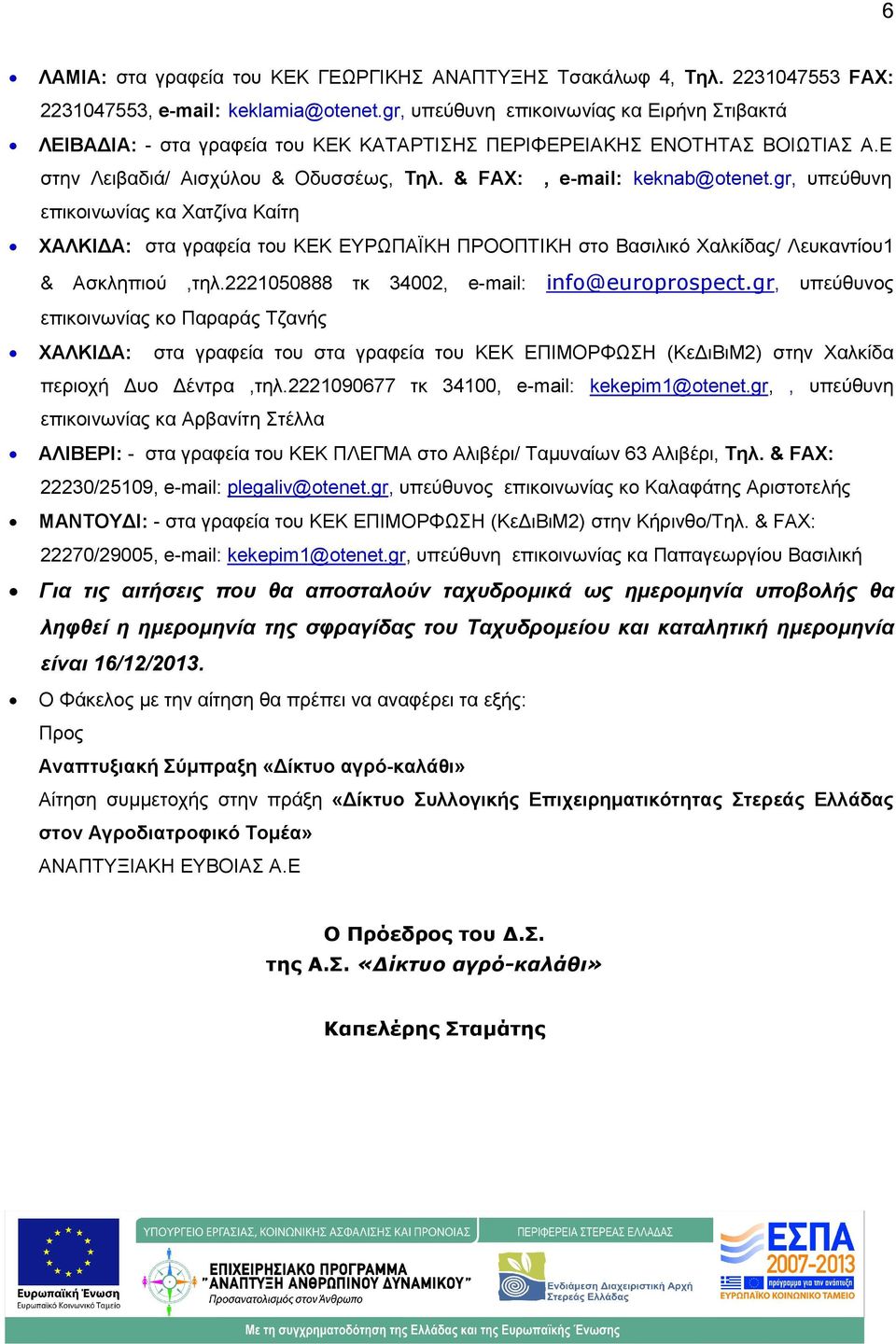 gr, υπεύθυνη επικοινωνίας κα Χατζίνα Καίτη ΧΑΛΚΙ Α: στα γραφεία του ΚΕΚ ΕΥΡΩΠΑΪΚΗ ΠΡΟΟΠΤΙΚΗ στο Βασιλικό Χαλκίδας/ Λευκαντίου1 & Ασκληπιού,τηλ.2221050888 τκ 34002, e-mail: info@europrospect.