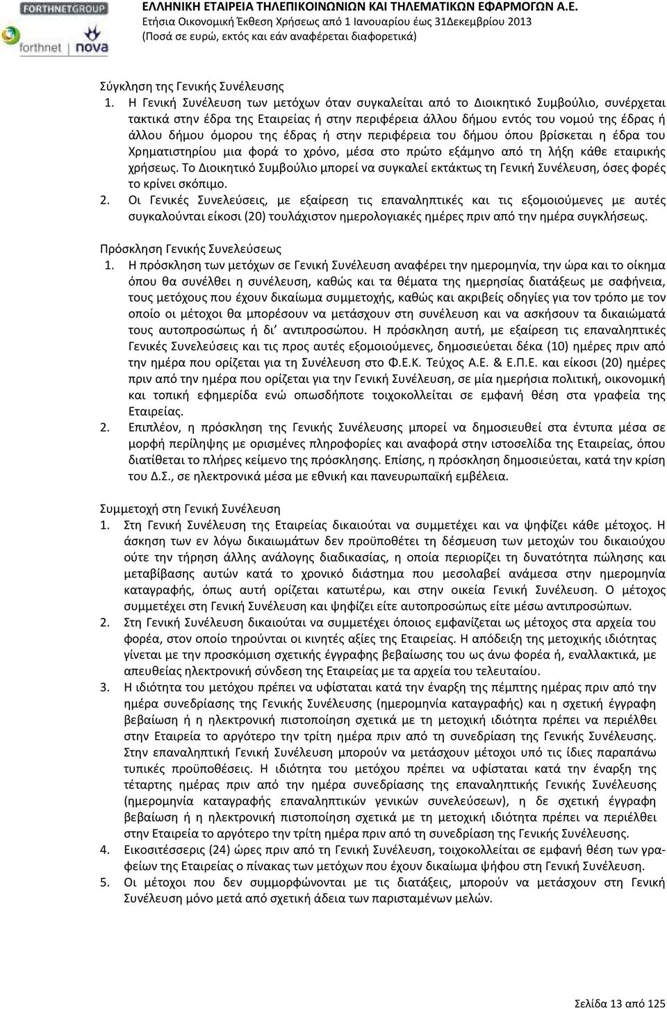 της έδρας ή στην περιφέρεια του δήμου όπου βρίσκεται η έδρα του Χρηματιστηρίου μια φορά το χρόνο, μέσα στο πρώτο εξάμηνο από τη λήξη κάθε εταιρικής χρήσεως.