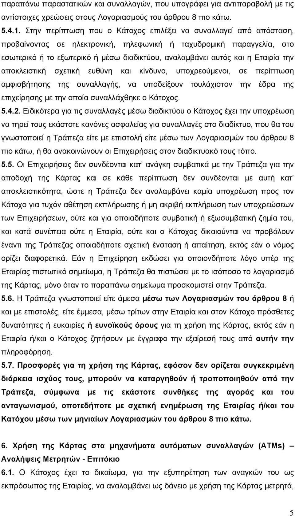 και η Εταιρία την αποκλειστική σχετική ευθύνη και κίνδυνο, υποχρεούμενοι, σε περίπτωση αμφισβήτησης της συναλλαγής, να υποδείξουν τουλάχιστον την έδρα της επιχείρησης με την οποία συναλλάχθηκε ο