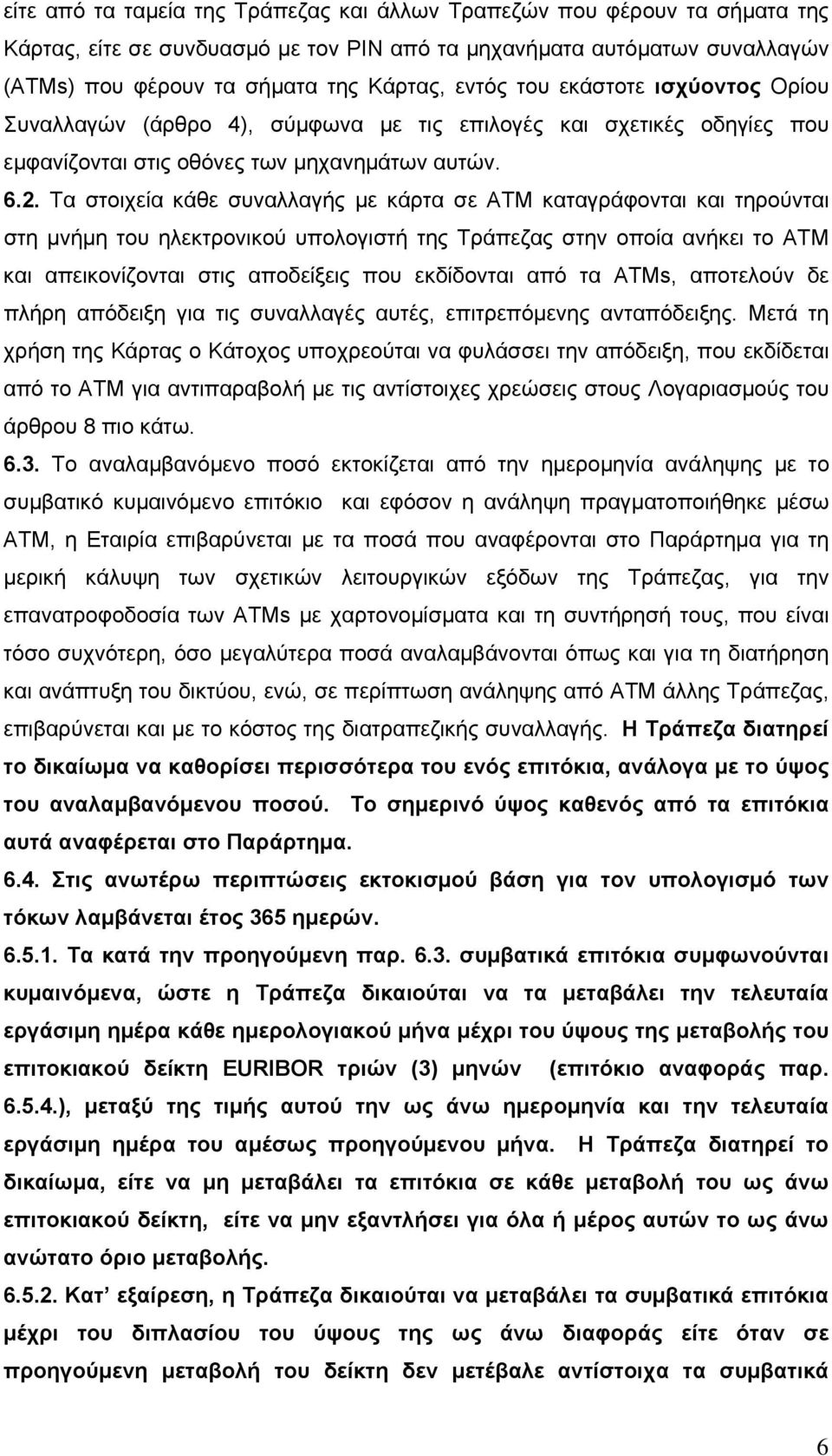 Τα στοιχεία κάθε συναλλαγής με κάρτα σε ΑΤΜ καταγράφονται και τηρούνται στη μνήμη του ηλεκτρονικού υπολογιστή της Τράπεζας στην οποία ανήκει το ΑΤΜ και απεικονίζονται στις αποδείξεις που εκδίδονται