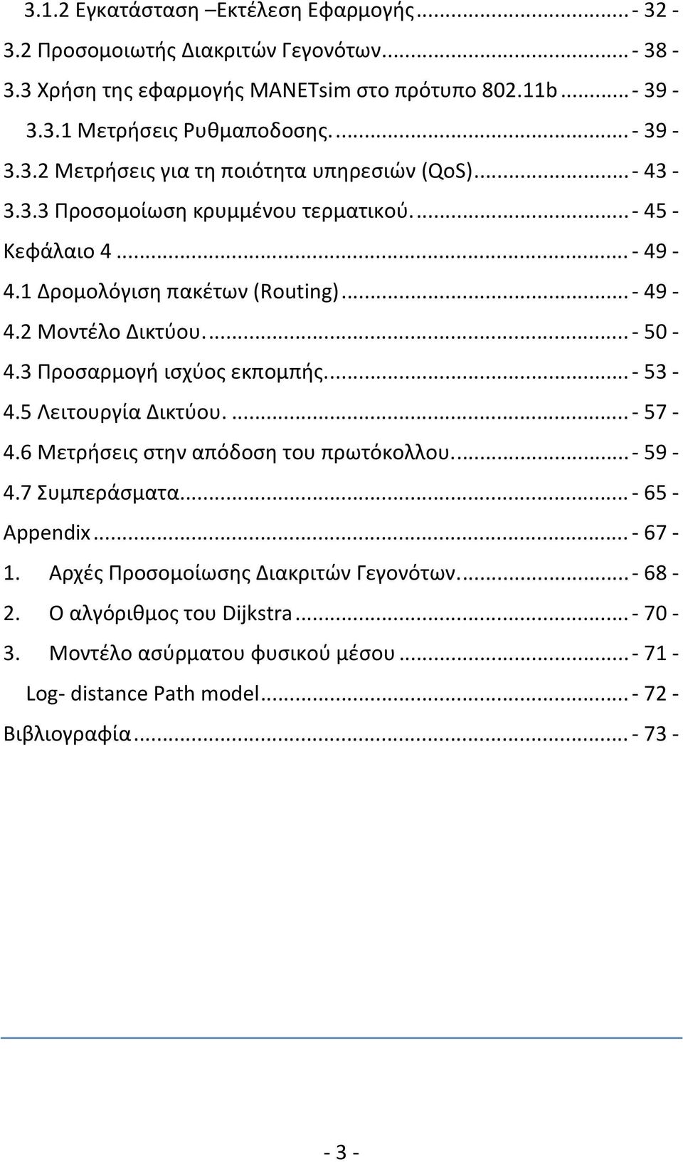 ... 50 4.3 Προσαρμογή ισχύος εκπομπής.... 53 4.5 Λειτουργία Δικτύου.... 57 4.6 Μετρήσεις στην απόδοση του πρωτόκολλου.... 59 4.7 Συμπεράσματα.... 65 Appendix... 67 1.