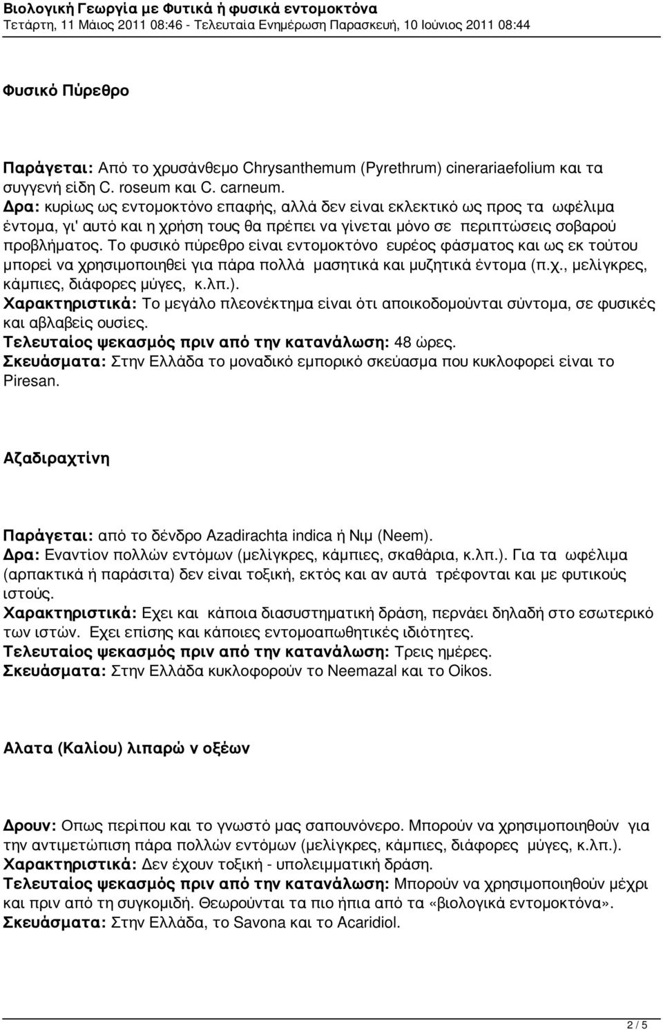 Το φυσικό πύρεθρο είναι εντομοκτόνο ευρέος φάσματος και ως εκ τούτου μπορεί να χρησιμοποιηθεί για πάρα πολλά μασητικά και μυζητικά έντομα (π.χ., μελίγκρες, κάμπιες, διάφορες μύγες, κ.λπ.).