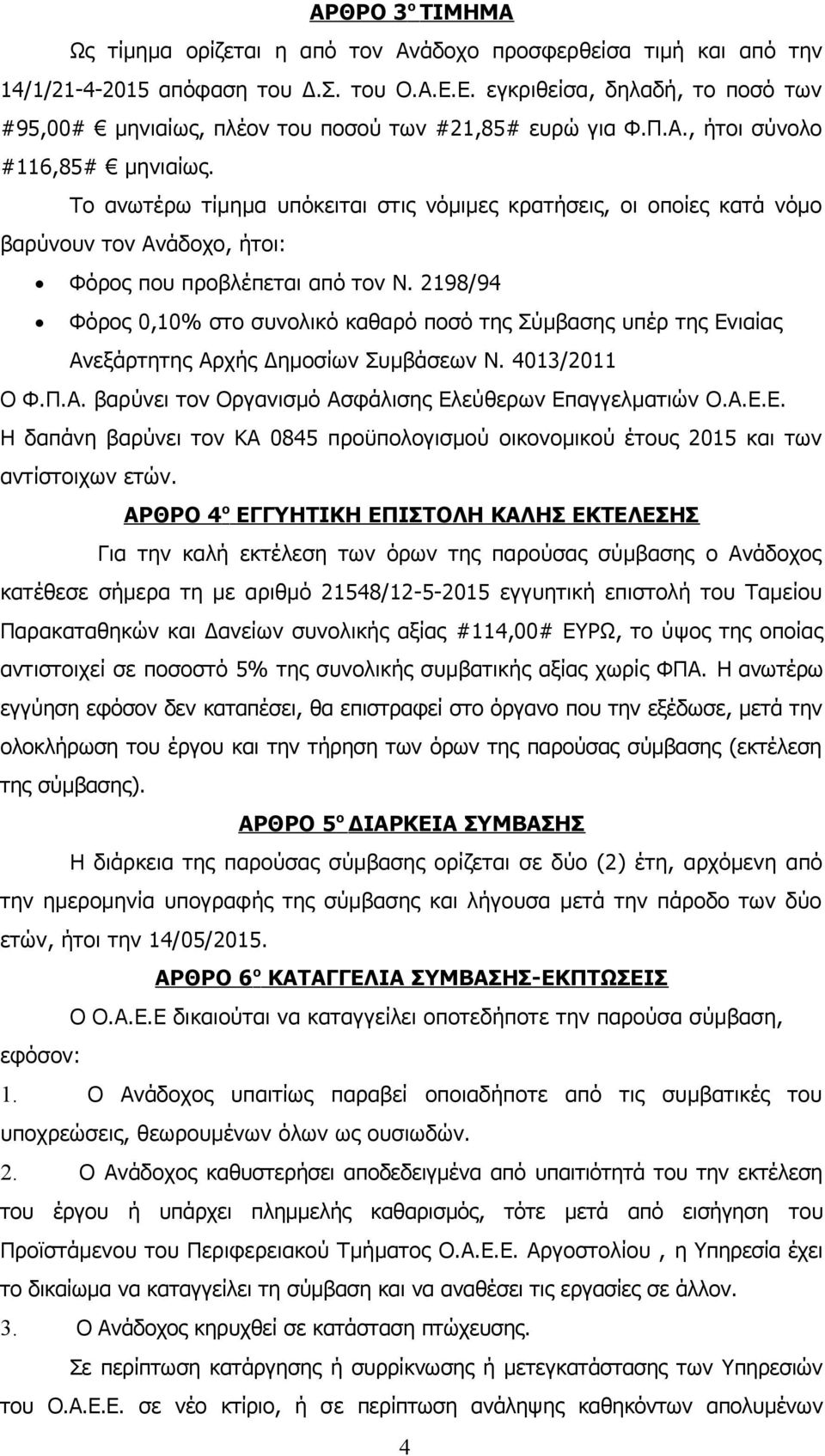 Το ανωτέρω τίμημα υπόκειται στις νόμιμες κρατήσεις, οι οποίες κατά νόμο βαρύνουν τον Ανάδοχο, ήτοι: Φόρος που προβλέπεται από τον Ν.