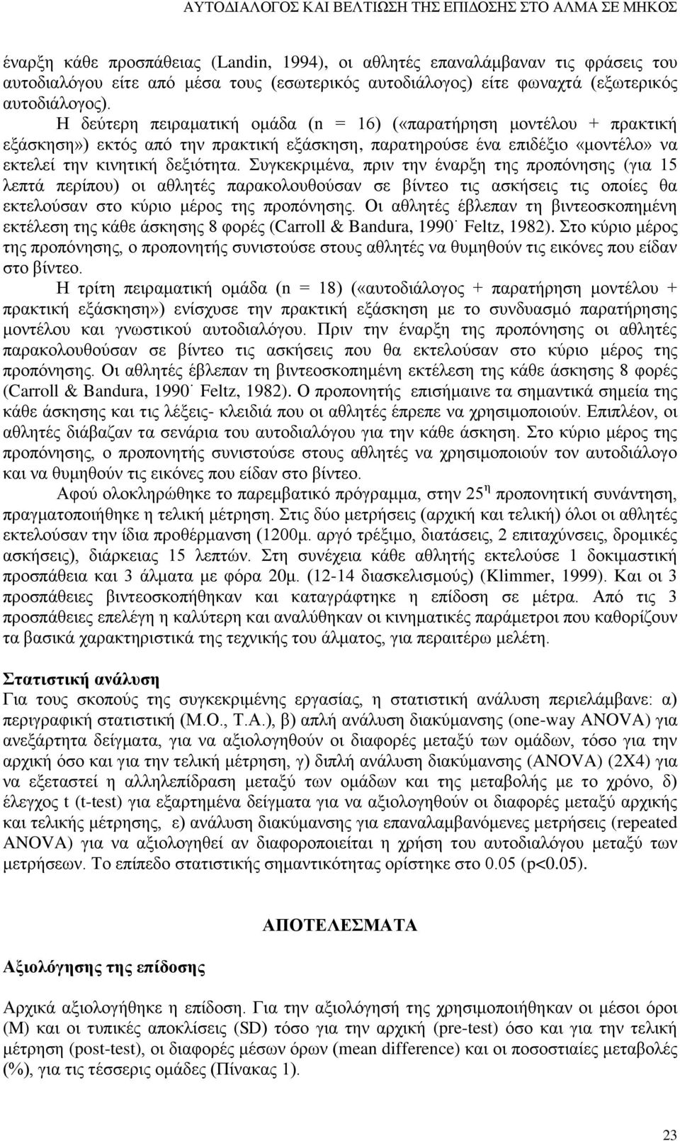 Η δεύτερη πειραματική ομάδα (n = 16) («παρατήρηση μοντέλου + πρακτική εξάσκηση») εκτός από την πρακτική εξάσκηση, παρατηρούσε ένα επιδέξιο «μοντέλο» να εκτελεί την κινητική δεξιότητα.