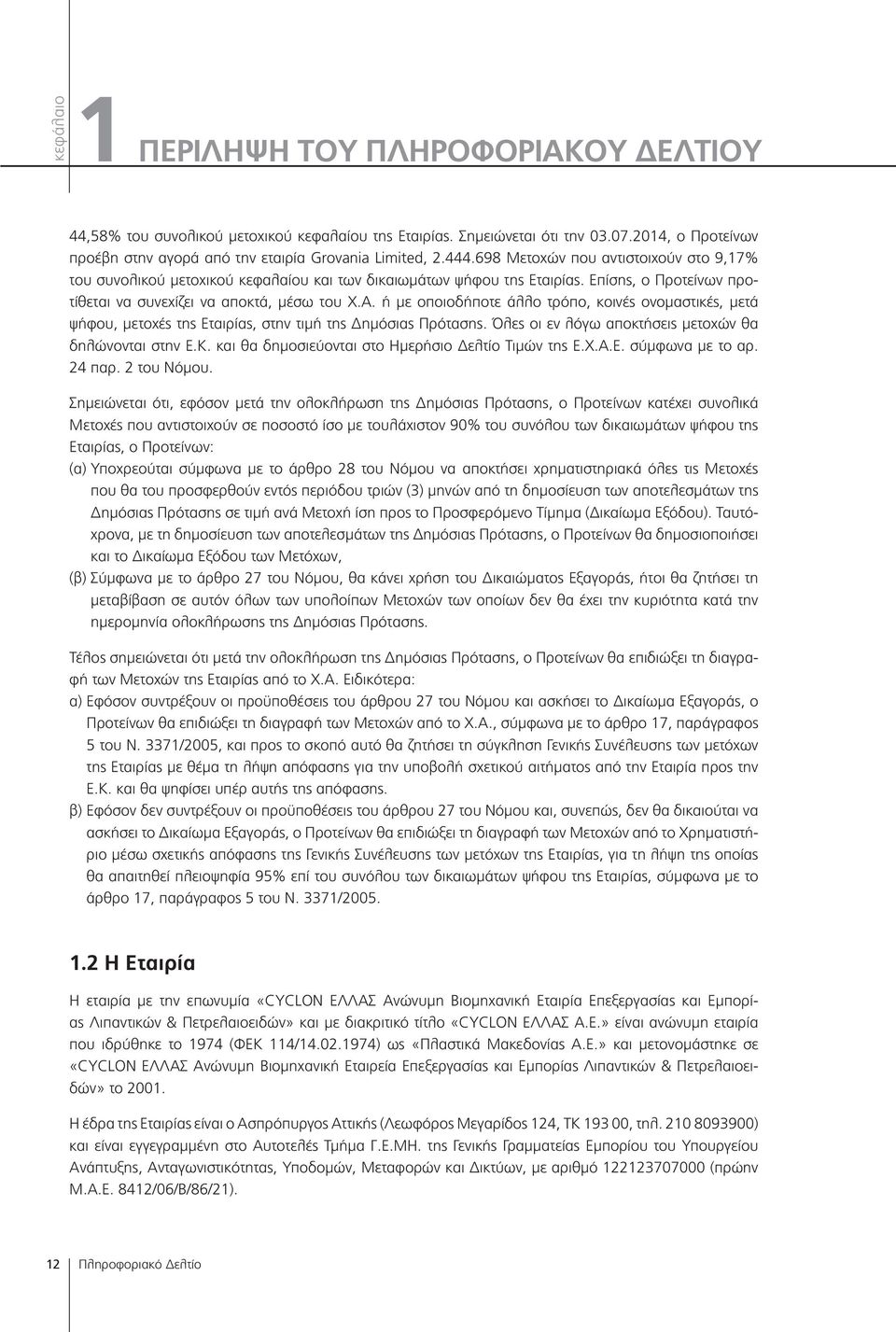 ή με οποιοδήποτε άλλο τρόπο, κοινές ονομαστικές, μετά ψήφου, μετοχές της Εταιρίας, στην τιμή της Δημόσιας Πρότασης. Όλες οι εν λόγω αποκτήσεις μετοχών θα δηλώνονται στην Ε.Κ.