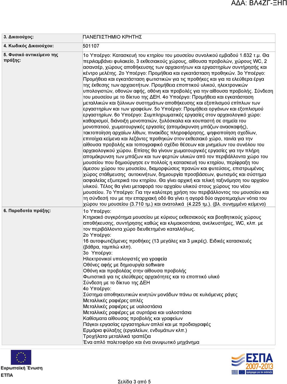 υσείου συνολικού εμβαδού 1.632 τ.μ. Θα περιλαμβάνει φυλακείο, 3 εκθεσιακούς χώρους, αίθουσα προβολών, χώρους WC, 2 ασανσέρ, χώρους αποθήκευσης των αρχαιοτήτων και εργαστηρίων συντήρησής και κέντρο μελέτης.