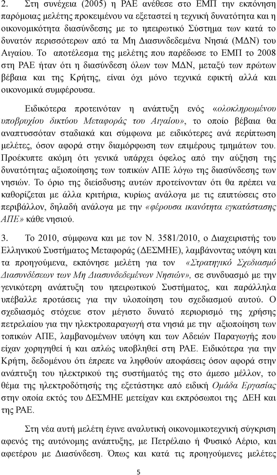 Το αποτέλεσμα της μελέτης που παρέδωσε το ΕΜΠ το 2008 στη ΡΑΕ ήταν ότι η διασύνδεση όλων των ΜΔΝ, μεταξύ των πρώτων βέβαια και της Κρήτης, είναι όχι μόνο τεχνικά εφικτή αλλά και οικονομικά συμφέρουσα.