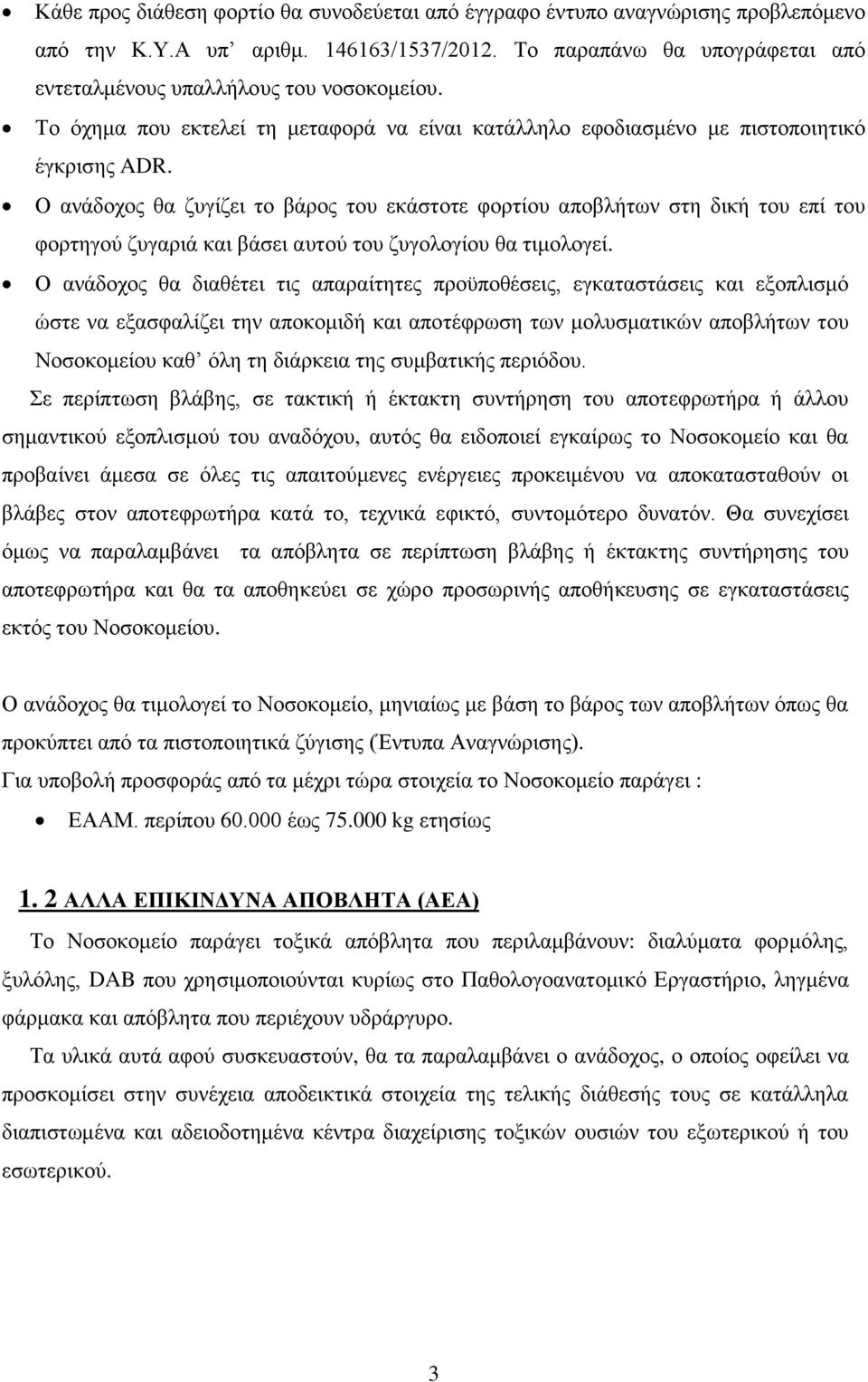 Ο ανάδοχος θα ζυγίζει το βάρος του εκάστοτε φορτίου αποβλήτων στη δική του επί του φορτηγού ζυγαριά και βάσει αυτού του ζυγολογίου θα τιμολογεί.