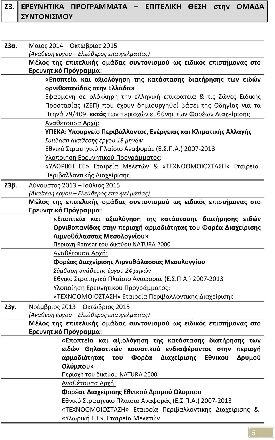 Ελλάδα» Εφαρμογή σε ολόκληρη την ελληνική επικράτεια & τις Ζώνες Ειδικής Προστασίας (ΖΕΠ) που έχουν δημιουργηθεί βάσει της Οδηγίας για τα Πτηνά 79/409, εκτός των περιοχών ευθύνης των Φορέων