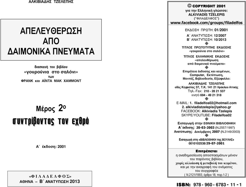 com/groups/filadelfos ΕΚ ΟΣΗ ΠΡΩΤΗ: 01/2001 Α ΑΝΑΤΥΠΩΣΗ: 12/2007 Β ΑΝΑΤΥΠΩΣΗ: 10/2013 ΤΙΤΛΟΣ ΠΡΩΤΟΤΥΠΗΣ ΕΚ ΟΣΗΣ «γουρούνια στο σαλόνι» ΤΙΤΛΟΣ ΕΛΛΗΝΙΚΗΣ ΕΚ ΟΣΗΣ «απελευθέρωση από δαιµονικά πνεύµατα»