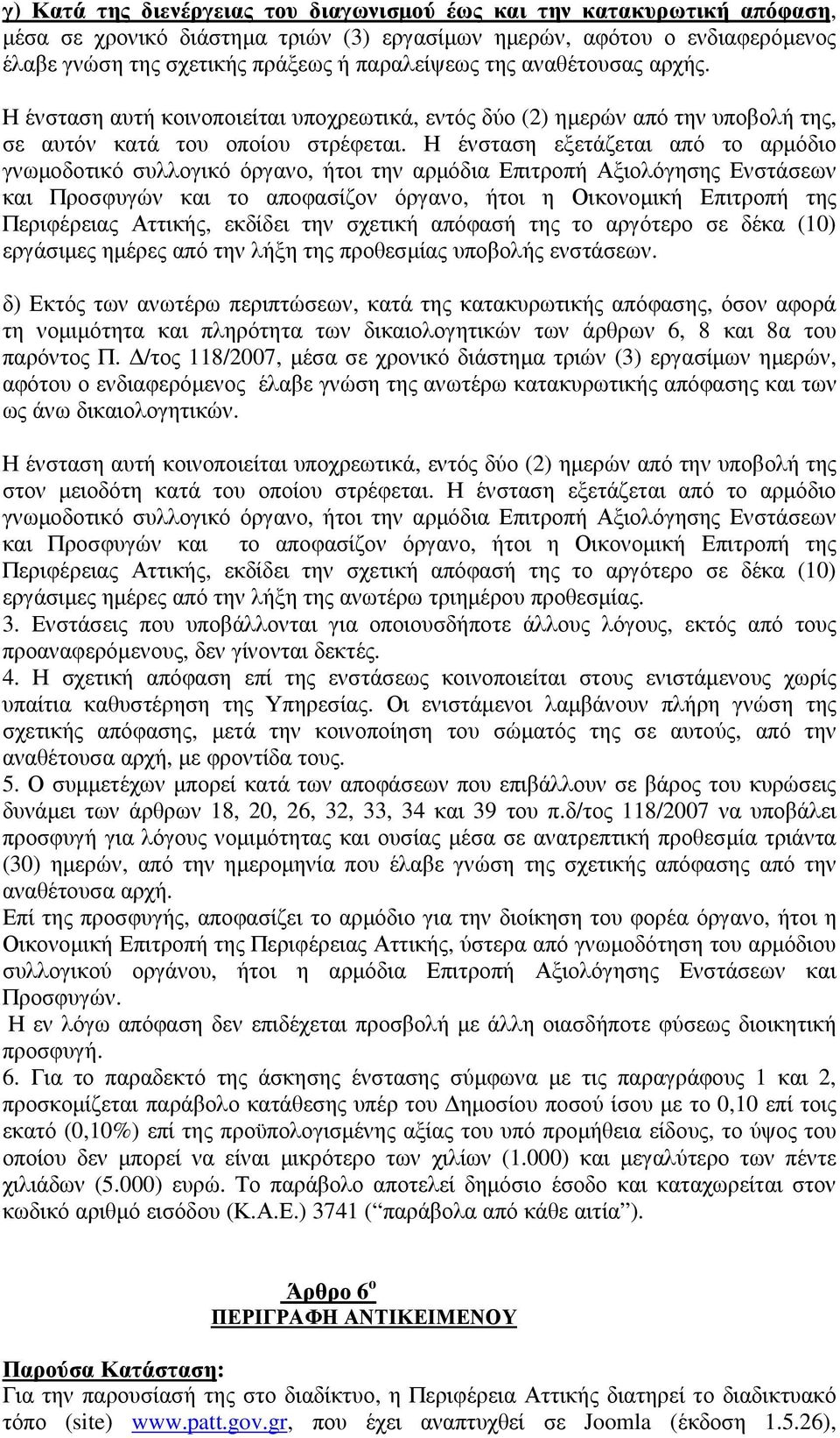 Η ένσταση εξετάζεται από το αρµόδιο γνωµοδοτικό συλλογικό όργανο, ήτοι την αρµόδια Επιτροπή Αξιολόγησης Ενστάσεων και Προσφυγών και το αποφασίζον όργανο, ήτοι η Οικονοµική Επιτροπή της Περιφέρειας