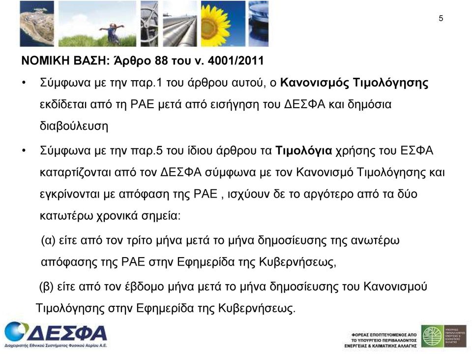 5 του ίδιου άρθρου τα Τιµολόγια χρήσης του ΕΣΦΑ καταρτίζονται από τον ΕΣΦΑ σύµφωνα µε τον Κανονισµό Τιµολόγησης και εγκρίνονται µε απόφαση της ΡΑΕ, ισχύουν