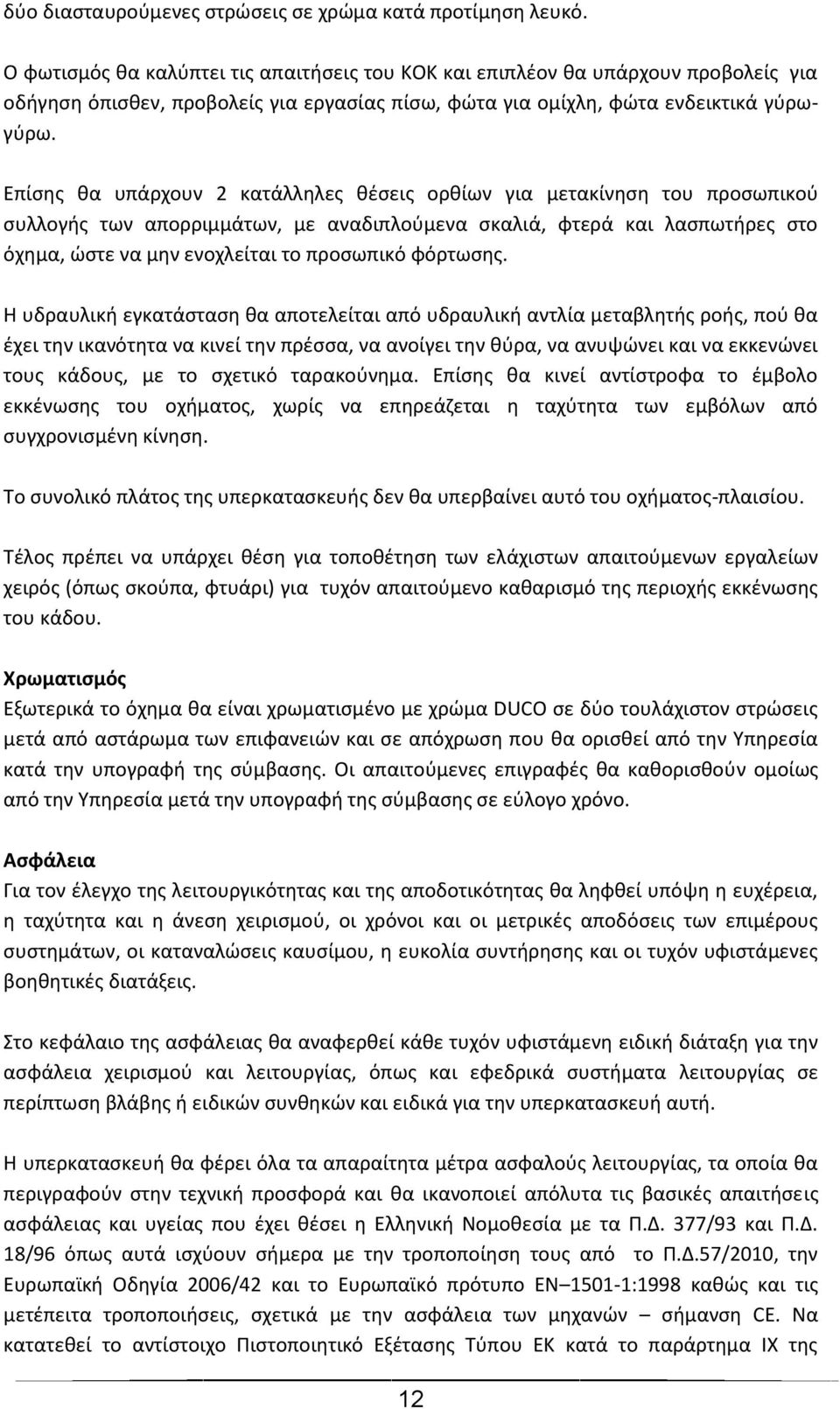 Επίσης θα υπάρχουν 2 κατάλληλες θέσεις ορθίων για μετακίνηση του προσωπικού συλλογής των απορριμμάτων, με αναδιπλούμενα σκαλιά, φτερά και λασπωτήρες στο όχημα, ώστε να μην ενοχλείται το προσωπικό