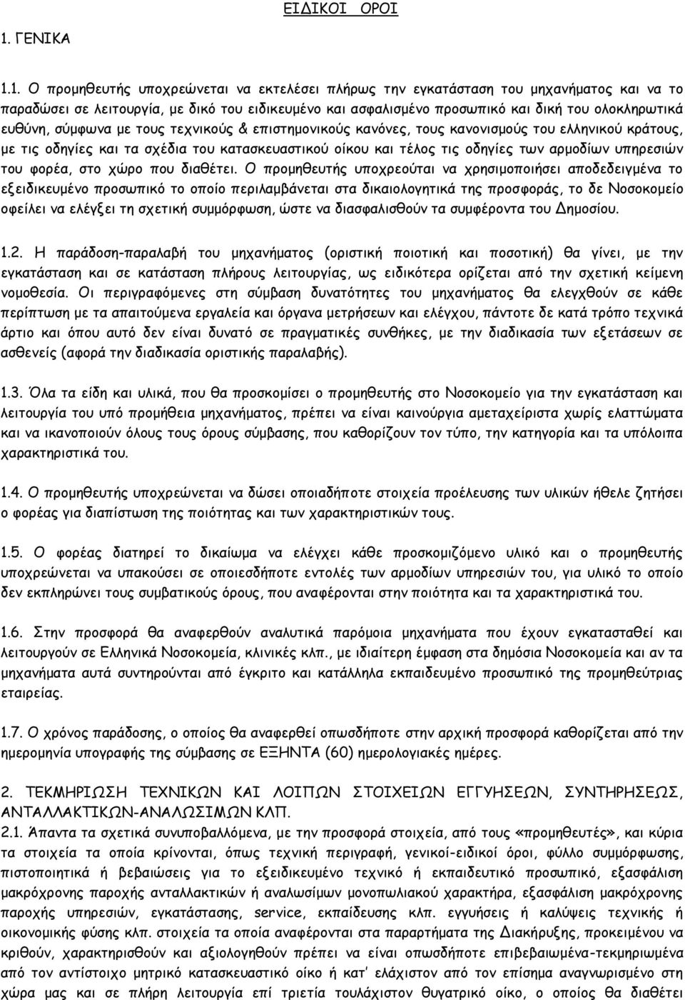 1. Ο προμηθευτής υποχρεώνεται να εκτελέσει πλήρως την εγκατάσταση του μηχανήματος και να το παραδώσει σε λειτουργία, με δικό του ειδικευμένο και ασφαλισμένο προσωπικό και δική του ολοκληρωτικά