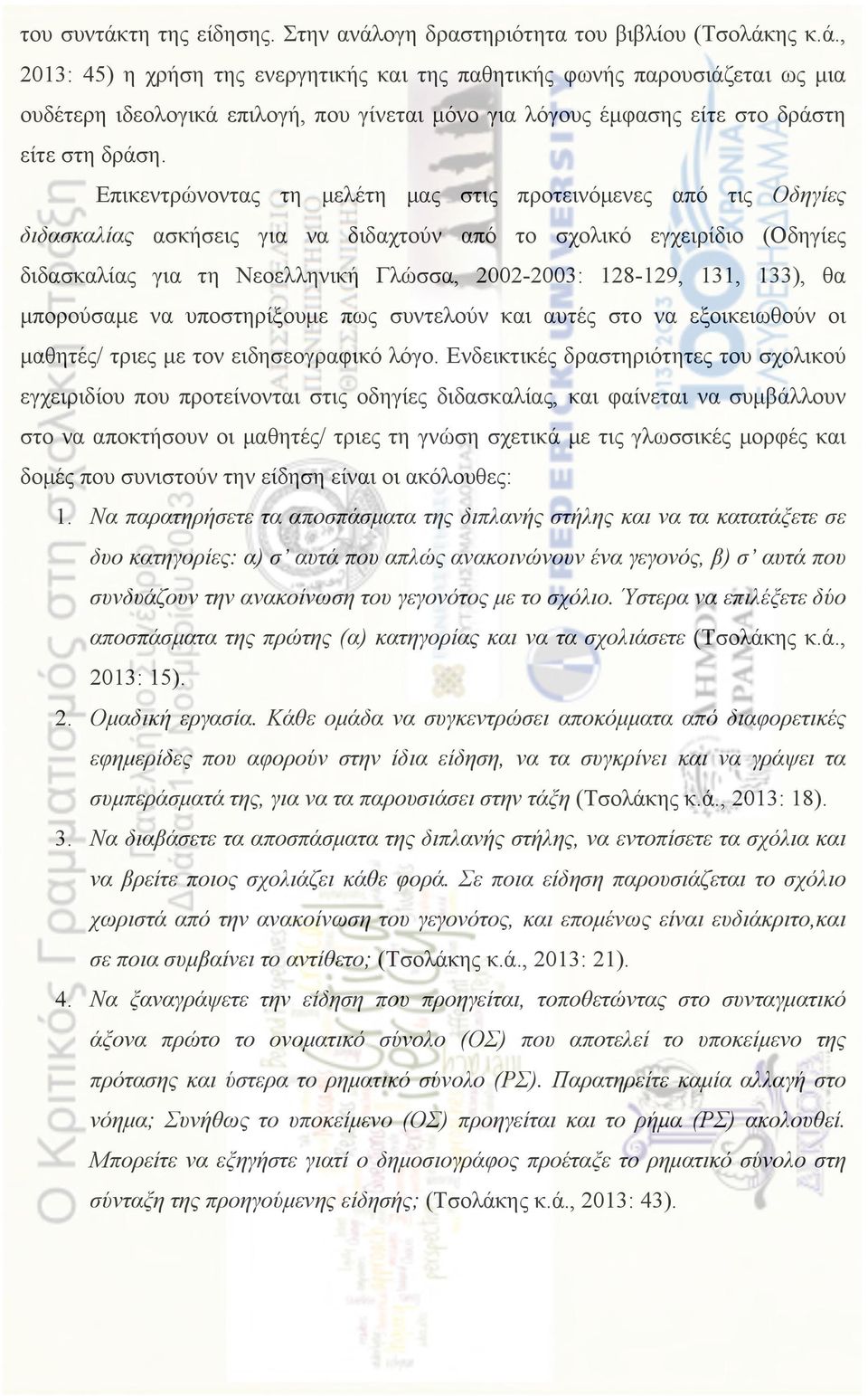 131, 133), θα µπορούσαµε να υποστηρίξουµε πως συντελούν και αυτές στο να εξοικειωθούν οι µαθητές/ τριες µε τον ειδησεογραφικό λόγο.