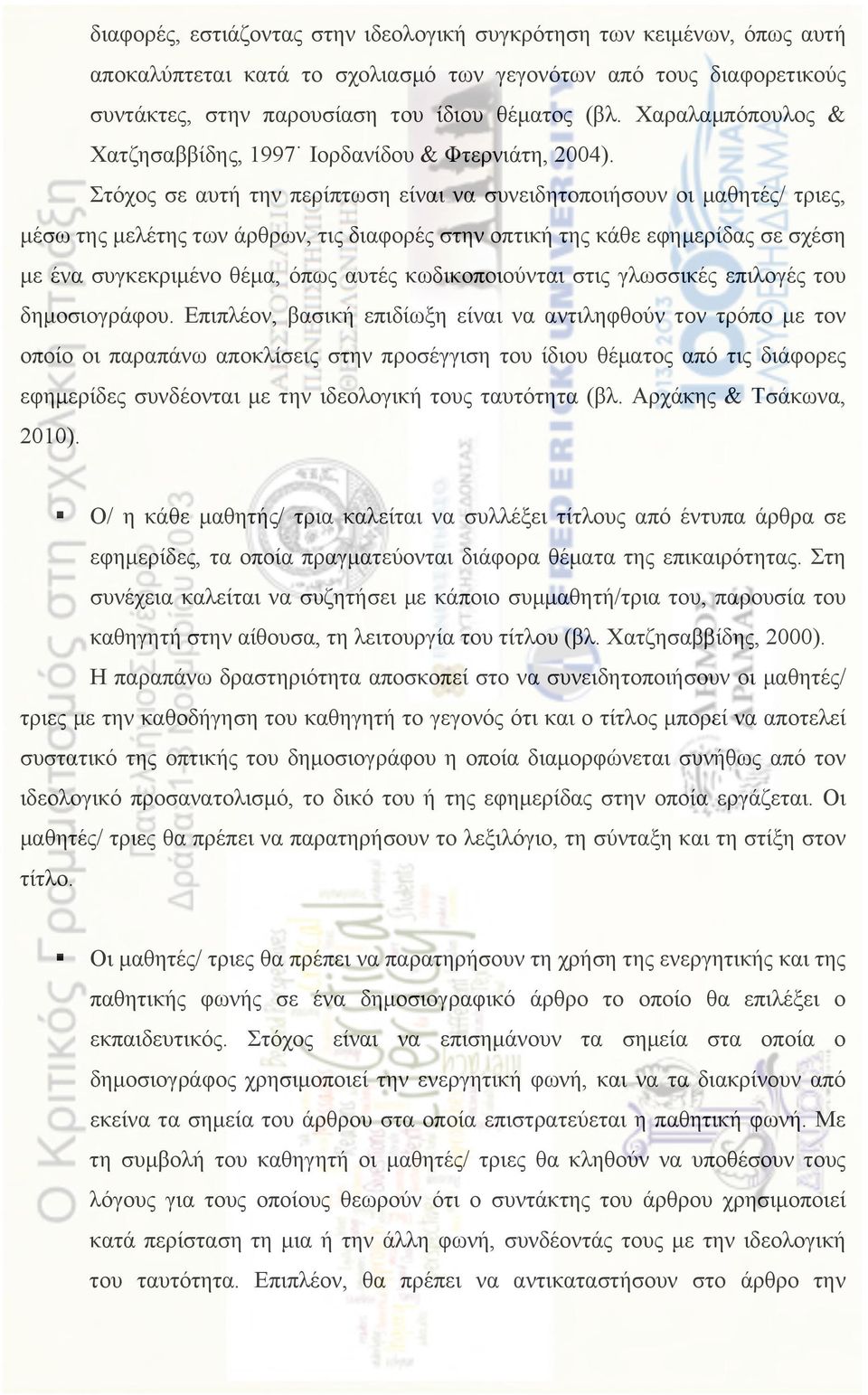 Στόχος σε αυτή την περίπτωση είναι να συνειδητοποιήσουν οι µαθητές/ τριες, µέσω της µελέτης των άρθρων, τις διαφορές στην οπτική της κάθε εφηµερίδας σε σχέση µε ένα συγκεκριµένο θέµα, όπως αυτές