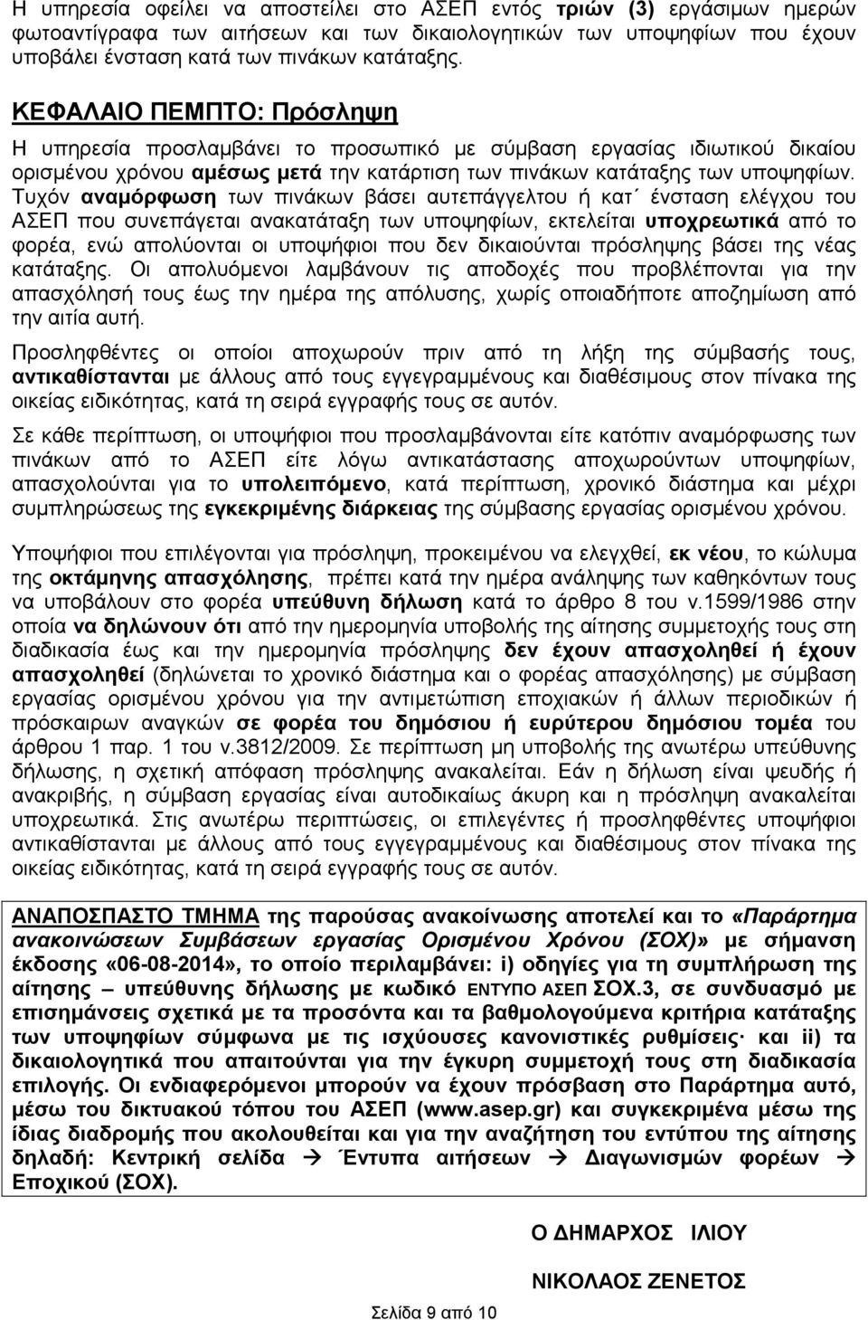 Τυχόν αναµόρφωση των πινάκων βάσει αυτεπάγγελτου ή κατ ένσταση ελέγχου του ΑΣΕΠ που συνεπάγεται ανακατάταξη των υποψηφίων, εκτελείται υποχρεωτικά από το φορέα, ενώ απολύονται οι υποψήφιοι που δεν