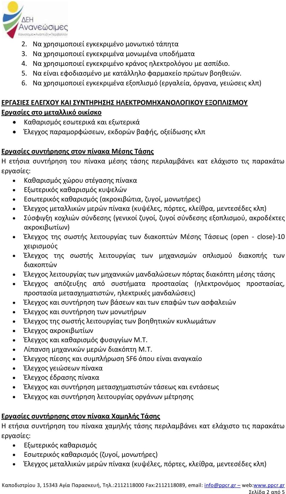 Να χρησιμοποιεί εγκεκριμένα εξοπλισμό (εργαλεία, όργανα, γειώσεις κλπ) ΕΡΓΑΣΙΕΣ ΕΛΕΓΧΟΥ ΚΑΙ ΣΥΝΤΗΡΗΣΗΣ ΗΛΕΚΤΡΟΜΗΧΑΝΟΛΟΓΙΚΟΥ ΕΞΟΠΛΙΣΜΟΥ Εργασίες στο μεταλλικό οικίσκο Καθαρισμός εσωτερικά και