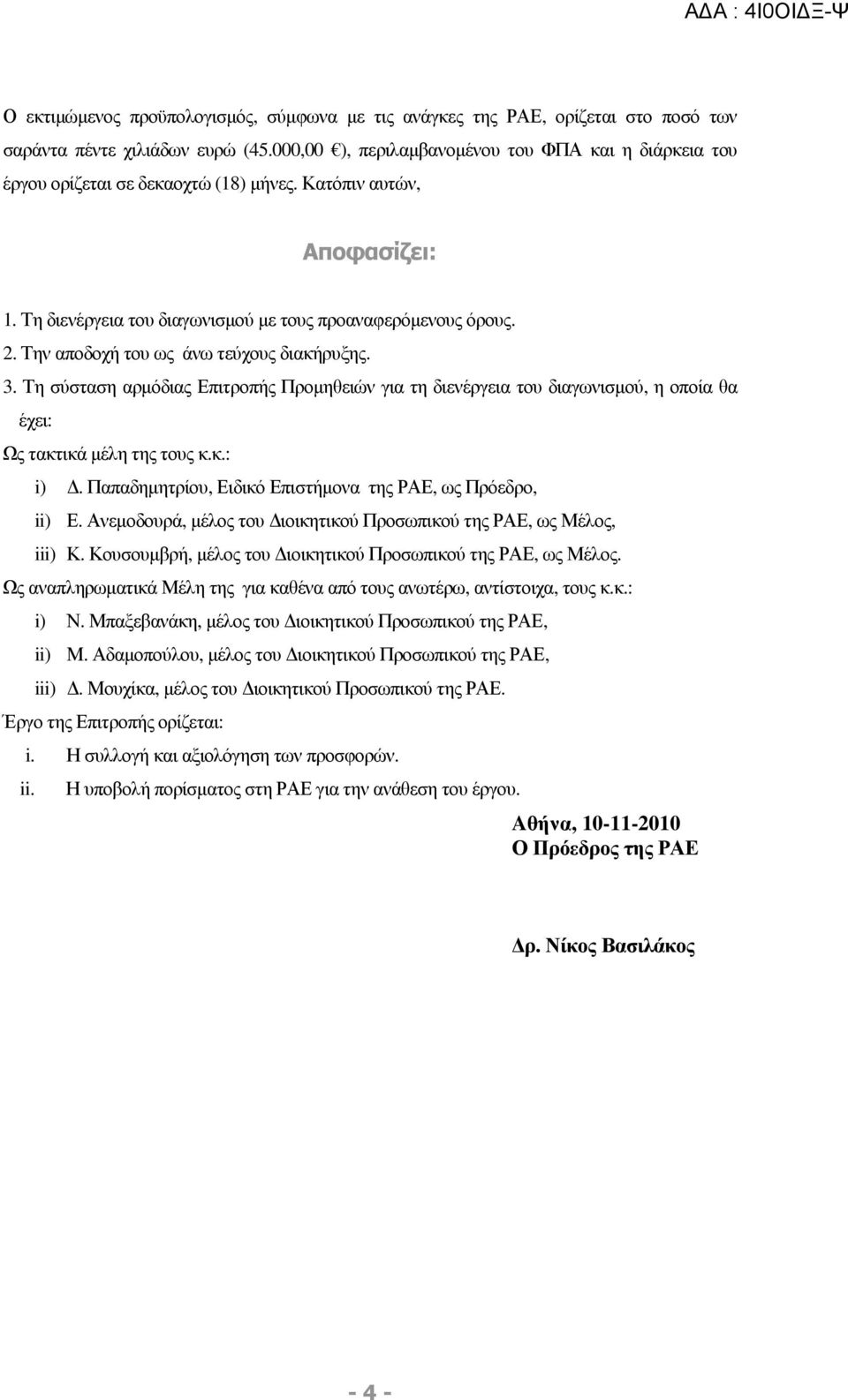 Την αποδοχή του ως άνω τεύχους διακήρυξης. 3. Τη σύσταση αρµόδιας Επιτροπής Προµηθειών για τη διενέργεια του διαγωνισµού, η οποία θα έχει: Ως τακτικά µέλη της τους κ.κ.: i).