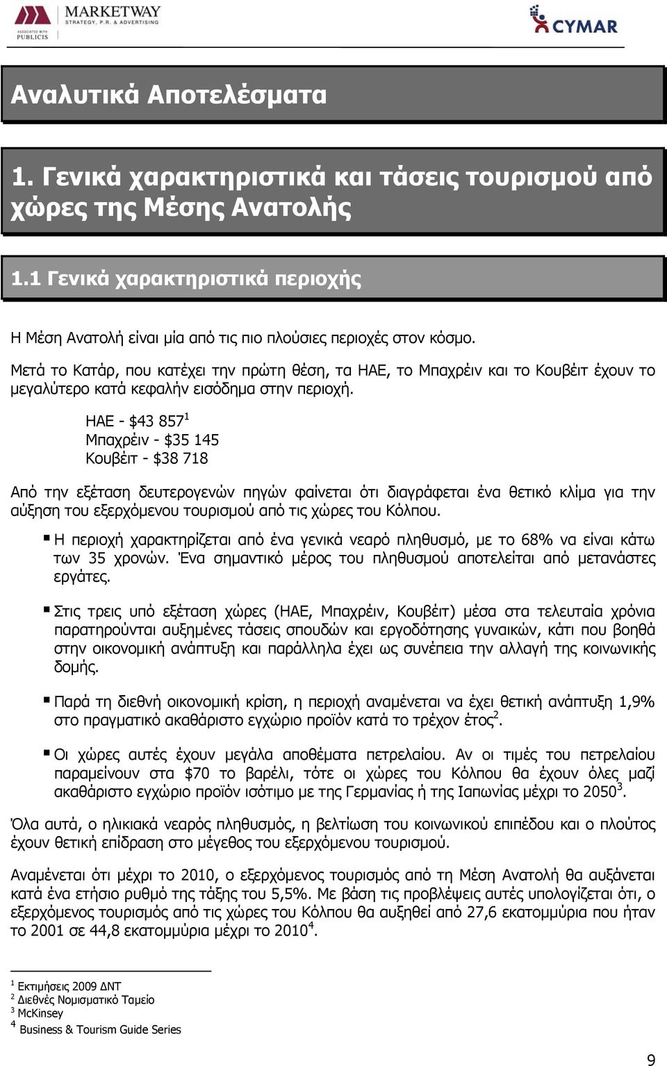 ΗΑΕ - $43 857 1 Μπαχρέιν - $35 145 Κουβέιτ - $38 718 Από την εξέταση δευτερογενών πηγών φαίνεται ότι διαγράφεται ένα θετικό κλίμα για την αύξηση του εξερχόμενου τουρισμού από τις χώρες του Κόλπου.