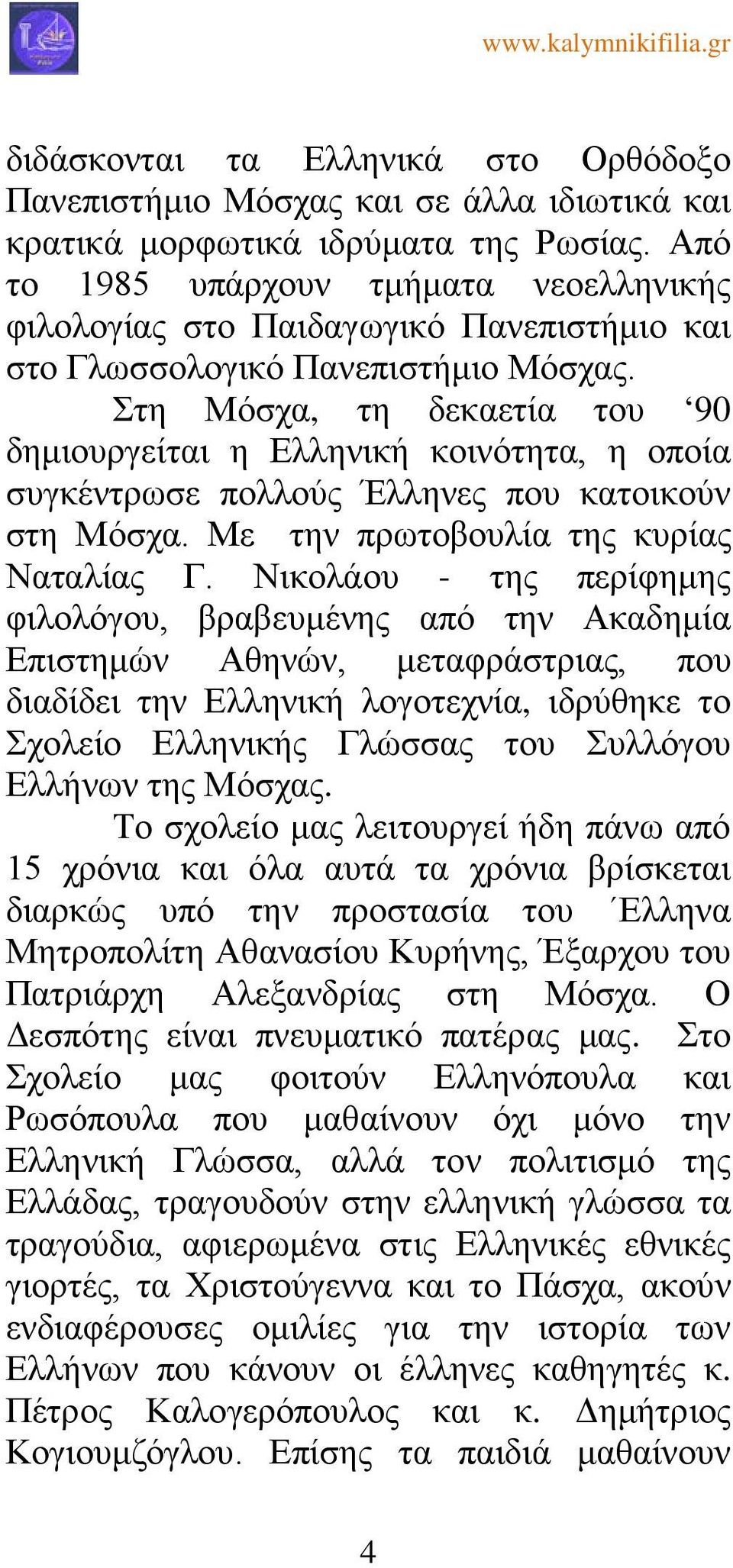 Στη Μόσχα, τη δεκαετία του 90 δημιουργείται η Ελληνική κοινότητα, η οποία συγκέντρωσε πολλούς Έλληνες που κατοικούν στη Μόσχα. Με την πρωτοβουλία της κυρίας Nαταλίας Γ.