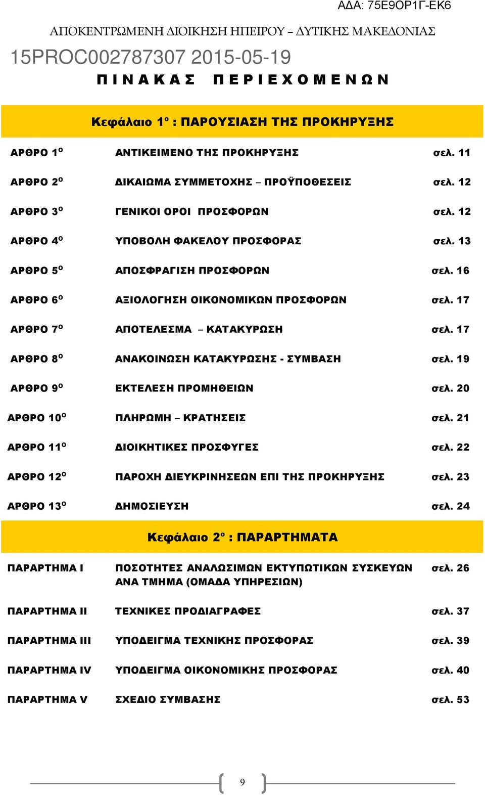 17 ΑΡΘΡΟ 7 Ο ΑΠΟΤΕΛΕΣΜΑ ΚΑΤΑΚΥΡΩΣΗ σελ. 17 ΑΡΘΡΟ 8 Ο ΑΝΑΚΟΙΝΩΣΗ ΚΑΤΑΚΥΡΩΣΗΣ - ΣΥΜΒΑΣΗ σελ. 19 ΑΡΘΡΟ 9 Ο ΕΚΤΕΛΕΣΗ ΠΡΟΜΗΘΕΙΩΝ σελ. 20 ΑΡΘΡΟ 10 Ο ΠΛΗΡΩΜΗ ΚΡΑΤΗΣΕΙΣ σελ.