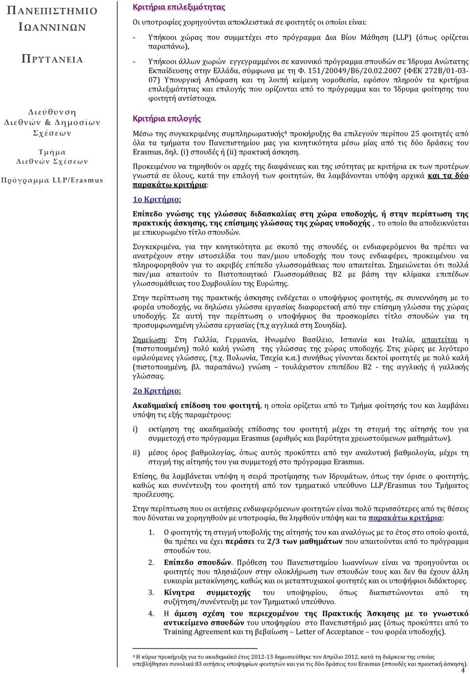 2007 (ΦΕΚ 272Β/01-03- 07) Υπουργική Απόφαση και τη λοιπή κείμενη νομοθεσία, εφόσον πληρούν τα κριτήρια επιλεξιμότητας και επιλογής που ορίζονται από το πρόγραμμα και το Ίδρυμα φοίτησης του φοιτητή