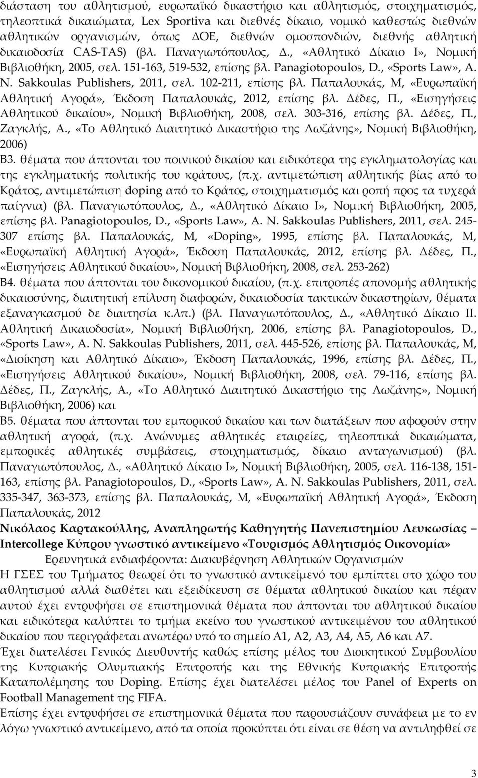 Sakkoulas Publishers, 2011, σελ. 102-211, επίσης βλ. Παπαλουκάς, Μ, «Ευρωπαϊκή Αθλητική Αγορά», Έκδοση Παπαλουκάς, 2012, επίσης βλ. Δέδες, Π.