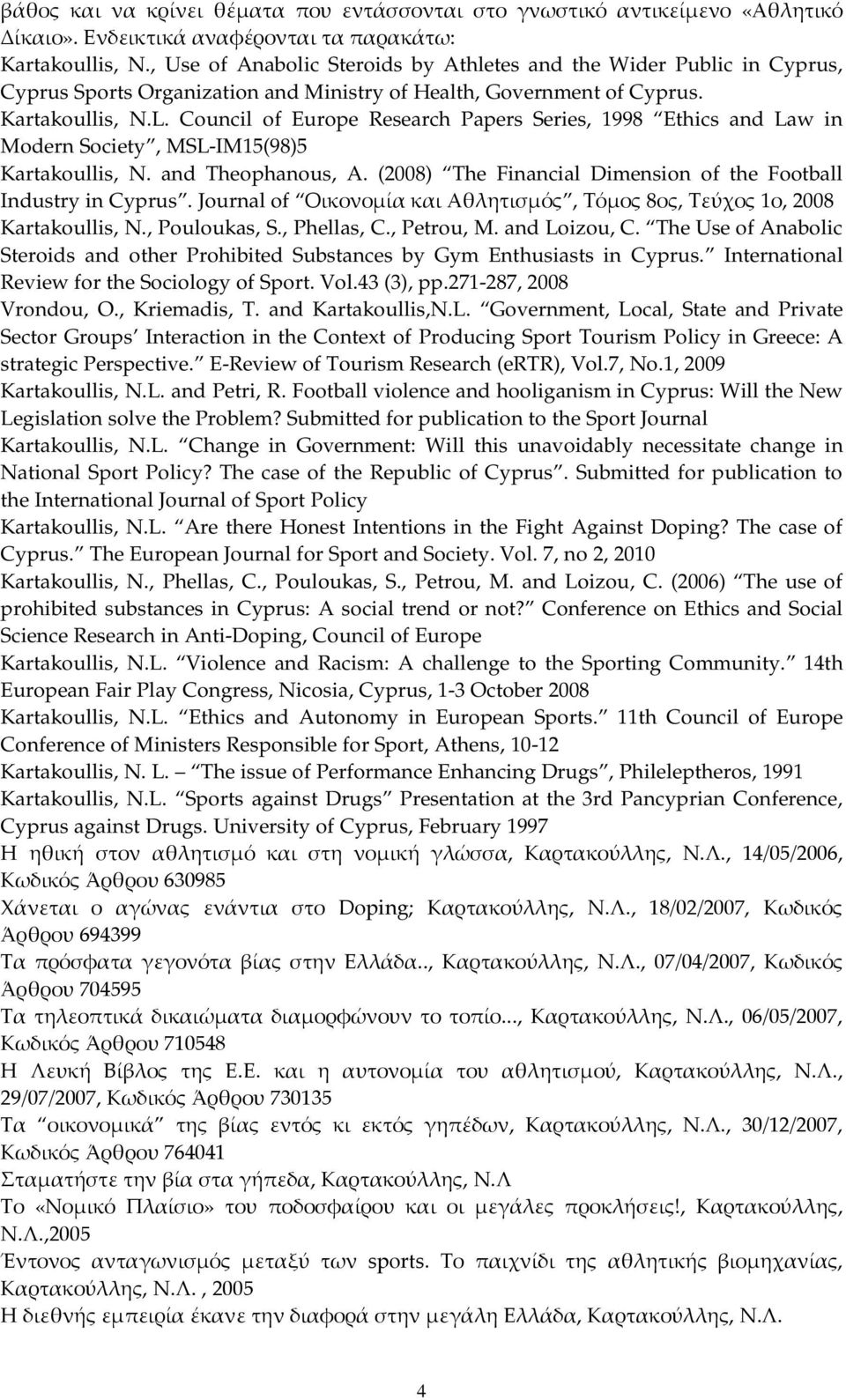 Council of Europe Research Papers Series, 1998 Ethics and Law in Modern Society, MSL-IM15(98)5 Kartakoullis, N. and Theophanous, A. (2008) The Financial Dimension of the Football Industry in Cyprus.