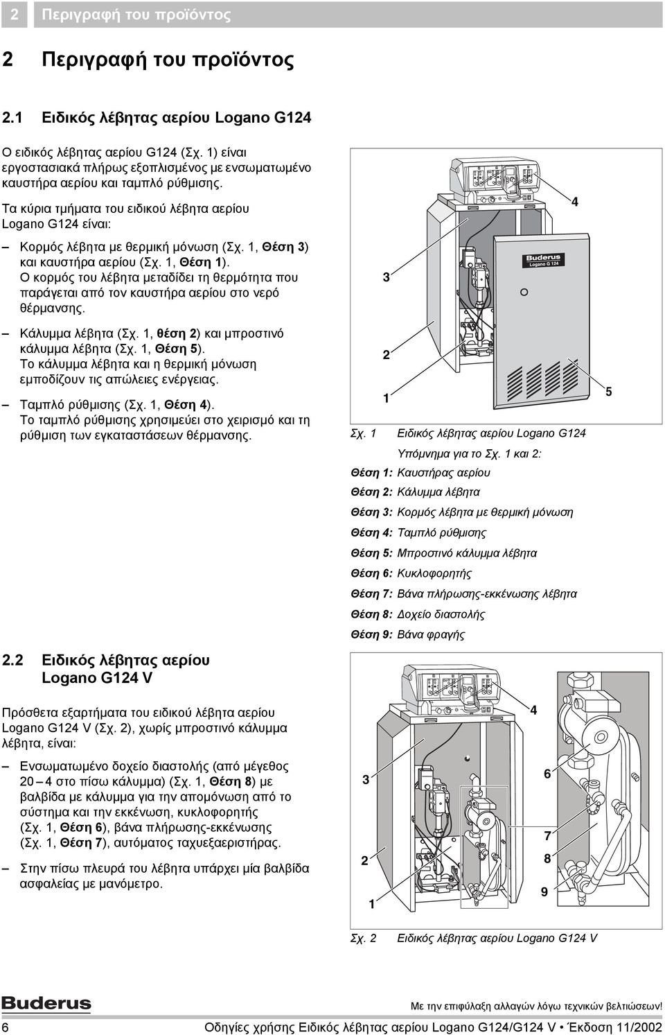 1,Θέση 3) και καυστήρα αερίου (Σχ. 1,Θέση 1). Ο κορμός του λέβητα μεταδίδει τη θερμότητα που παράγεται από τον καυστήρα αερίου στο νερό θέρμανσης. 3 4 Κάλυμμα λέβητα (Σχ.