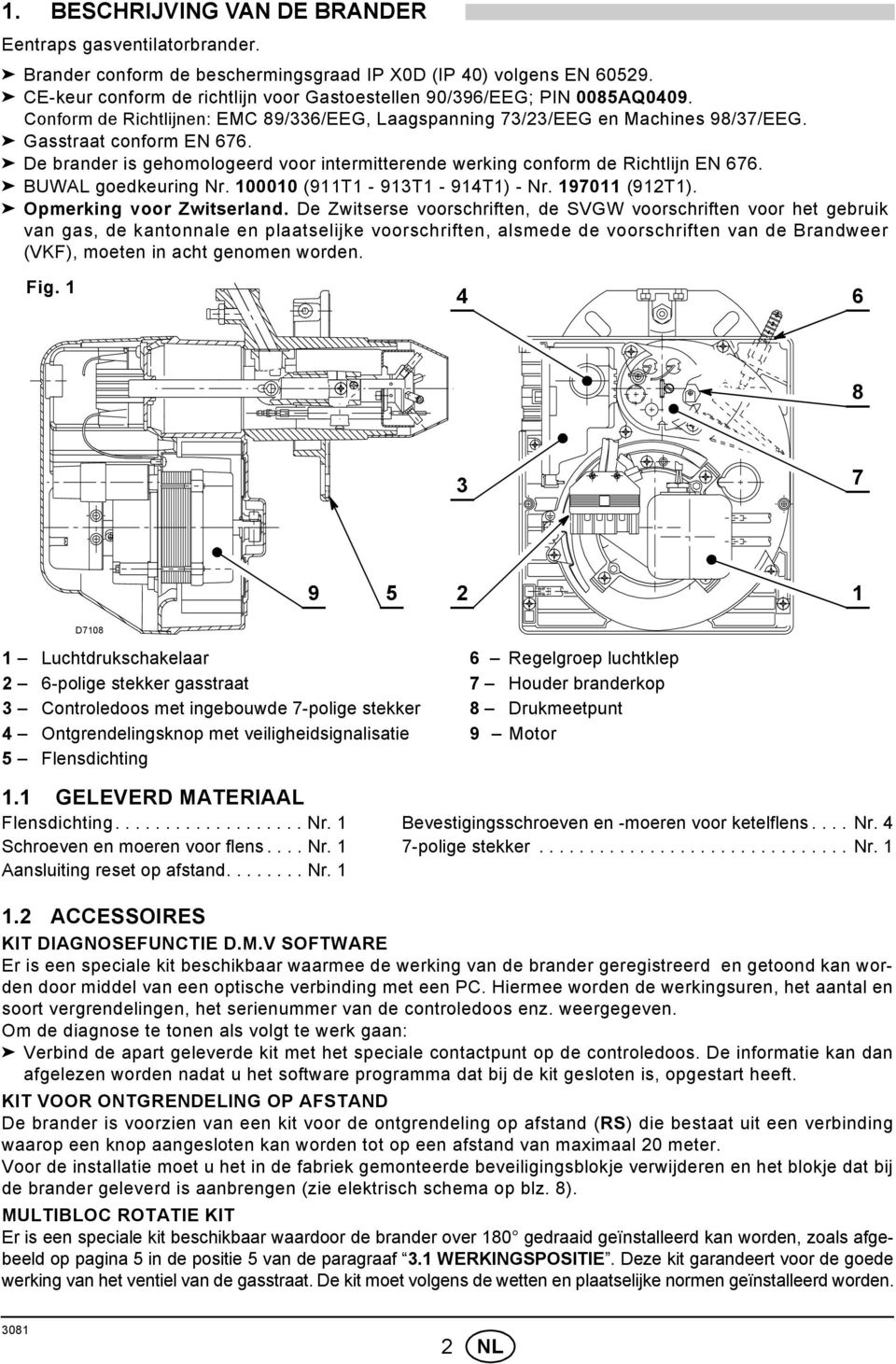 De brander is gehomologeerd voor intermitterende werking conform de Richtlijn EN 676. BUWAL goedkeuring Nr. 100010 (911T1-913T1-914T1) - Nr. 197011 (912T1). Opmerking voor Zwitserland.