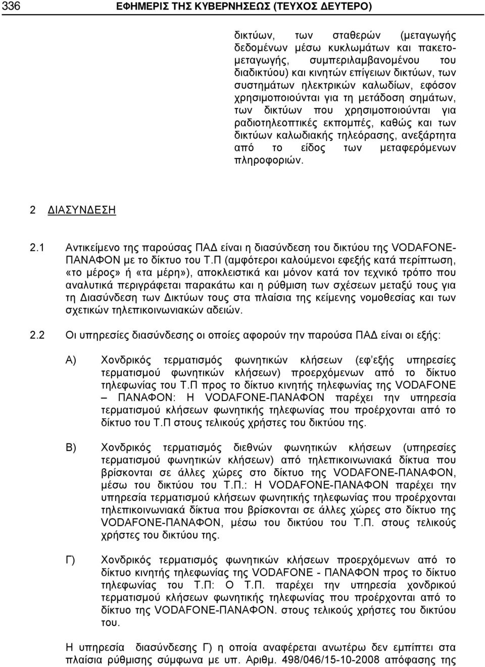 ανεξάρτητα από το είδος των μεταφερόμενων πληροφοριών. 2 ΔΙΑΣΥΝΔΕΣΗ 2.1 Αντικείμενο της παρούσας ΠΑΔ είναι η διασύνδεση του δικτύου της VODAFONE- ΠΑΝΑΦΟΝ με το δίκτυο του Τ.
