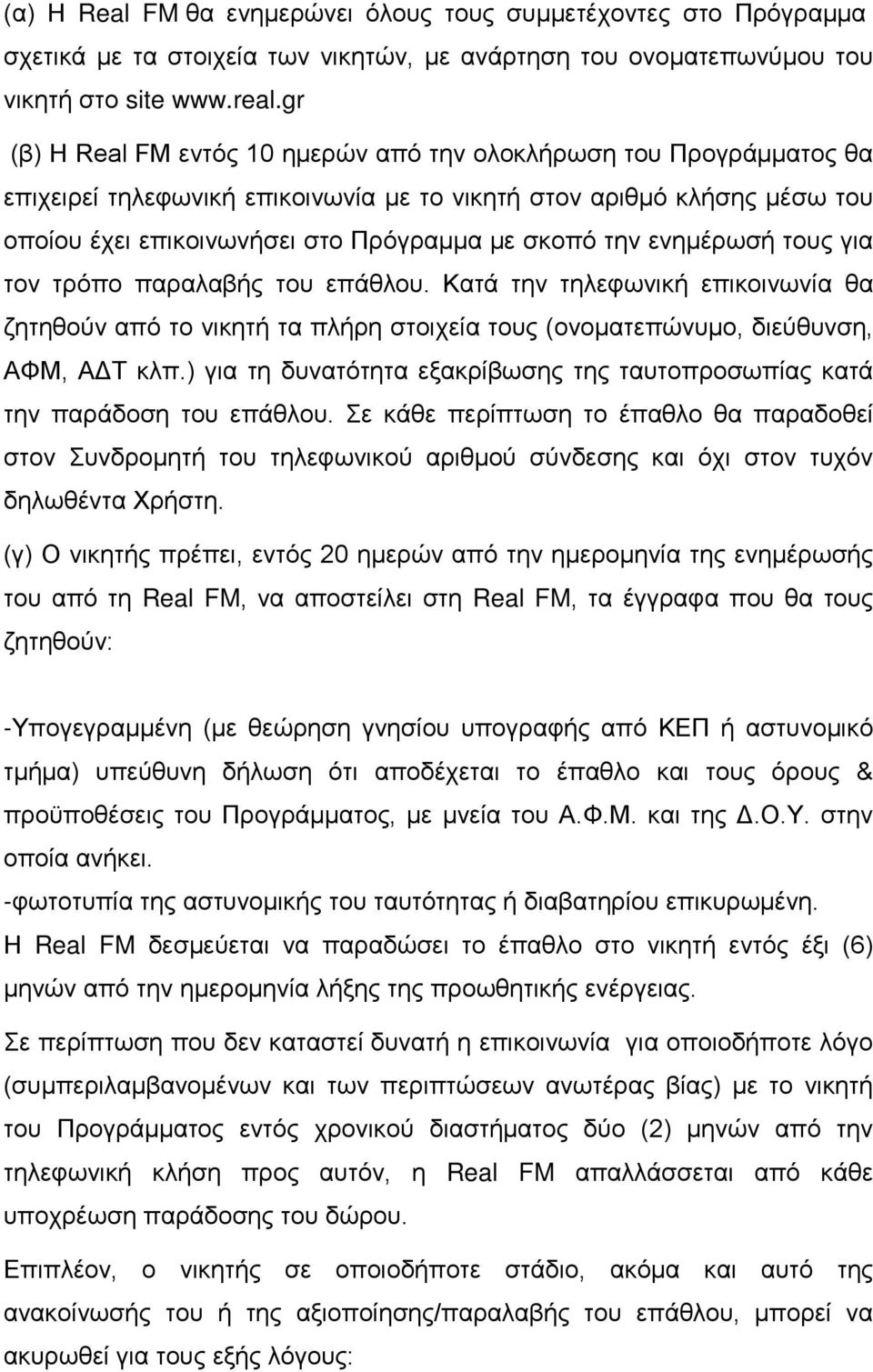 ενημέρωσή τους για τον τρόπο παραλαβής του επάθλου. Κατά την τηλεφωνική επικοινωνία θα ζητηθούν από το νικητή τα πλήρη στοιχεία τους (ονοματεπώνυμο, διεύθυνση, ΑΦΜ, ΑΔΤ κλπ.