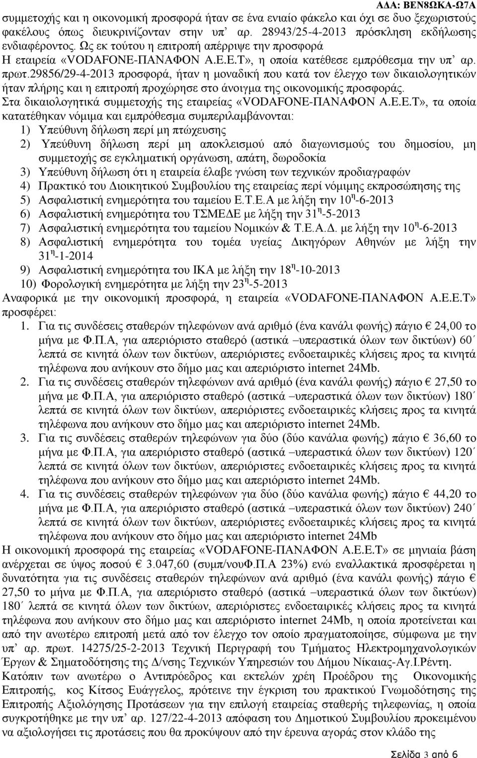 29856/29-4-2013 προσφορά, ήταν η μοναδική που κατά τον έλεγχο των δικαιολογητικών ήταν πλήρης και η επιτροπή προχώρησε στο άνοιγμα της οικονομικής προσφοράς.