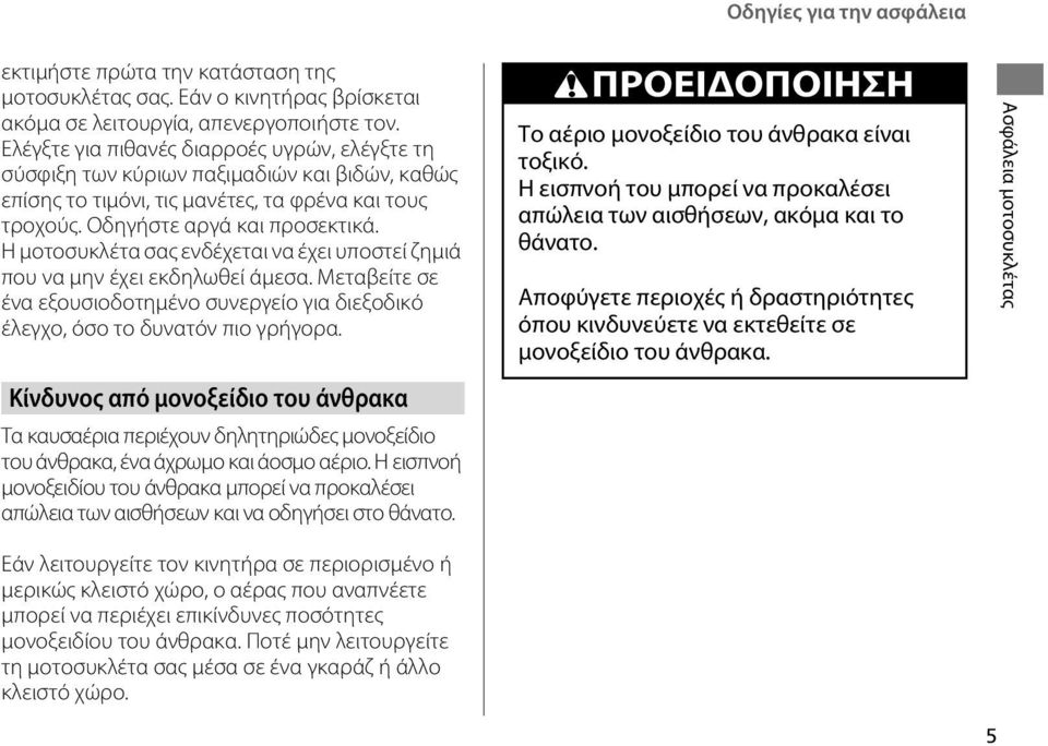 Η μοτοσυκλέτα σας ενδέχεται να έχει υποστεί ζημιά που να μην έχει εκδηλωθεί άμεσα. Μεταβείτε σε ένα εξουσιοδοτημένο συνεργείο για διεξοδικό έλεγχο, όσο το δυνατόν πιο γρήγορα.