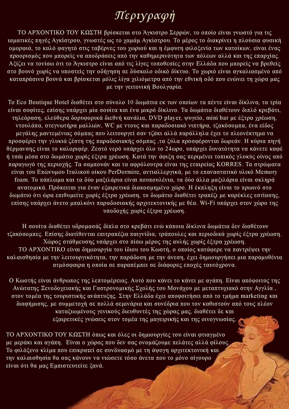 πόλεων αλλά και της επαρχίας. Αξίζει να τονίσω ότι το Άγκιστρο είναι από τις λίγες τοποθεσίες στην Ελλάδα που μπορείς να βρεθείς στο βουνό χωρίς να υποστείς την οδήγηση σε δύσκολο οδικό δίκτυο.