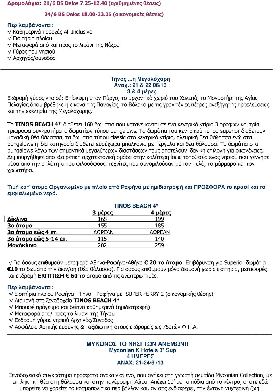 : 21 & 22 06/13 3,& 4 µέρες Εκδροµή γύρος νησιού: Επίσκεψη στον Πύργο, το αρχοντικό χωριό του Χαλεπά, το Μοναστήρι της Αγίας Πελαγίας όπου βρέθηκε η εικόνα της Παναγίας, το Βόλακα µε τις γρανιτένιες